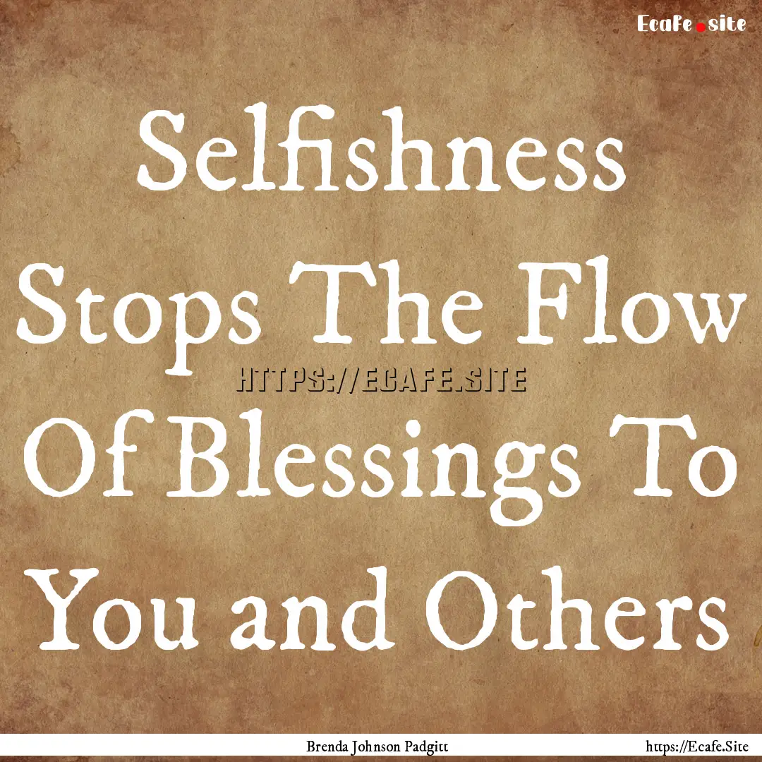 Selfishness Stops The Flow Of Blessings To.... : Quote by Brenda Johnson Padgitt