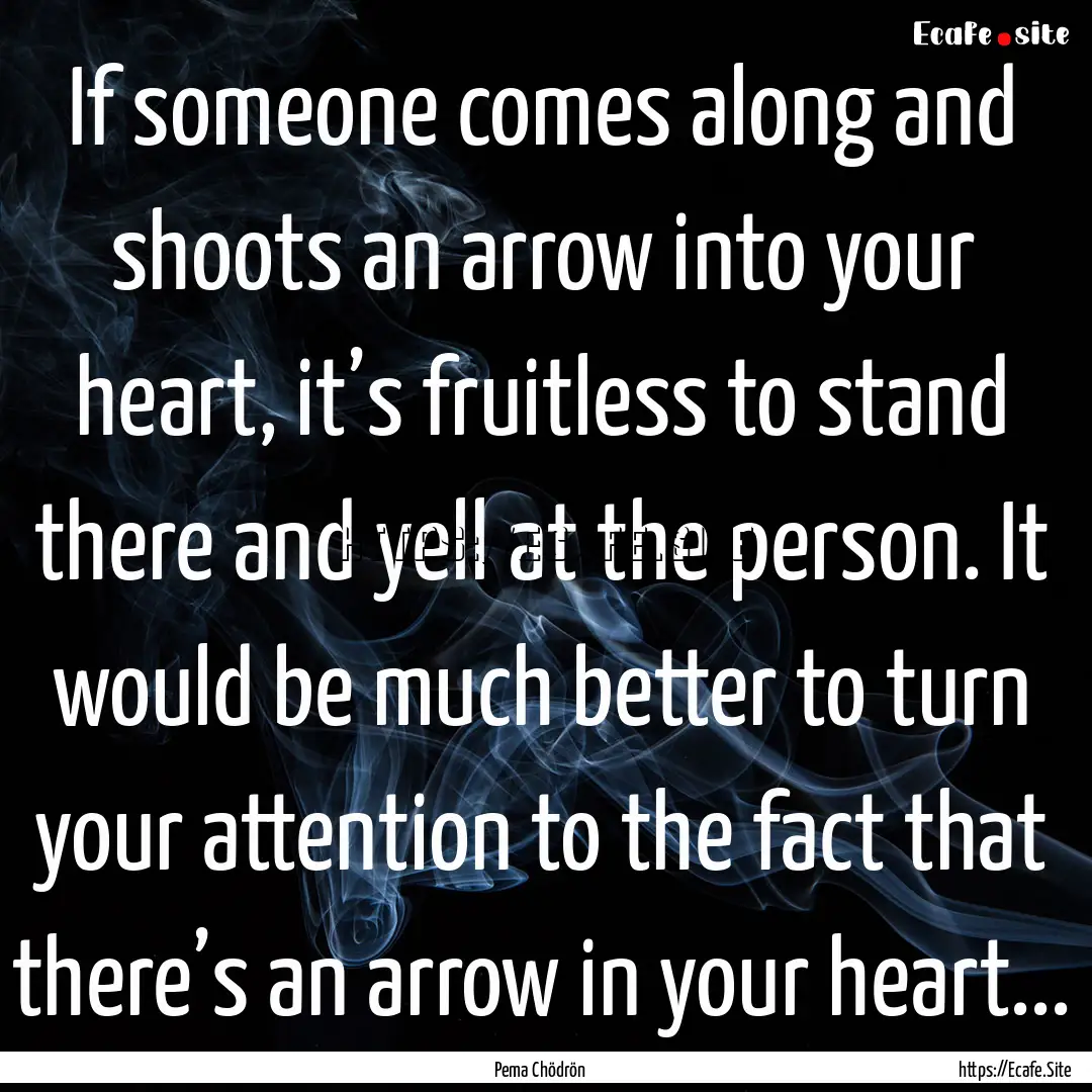 If someone comes along and shoots an arrow.... : Quote by Pema Chödrön