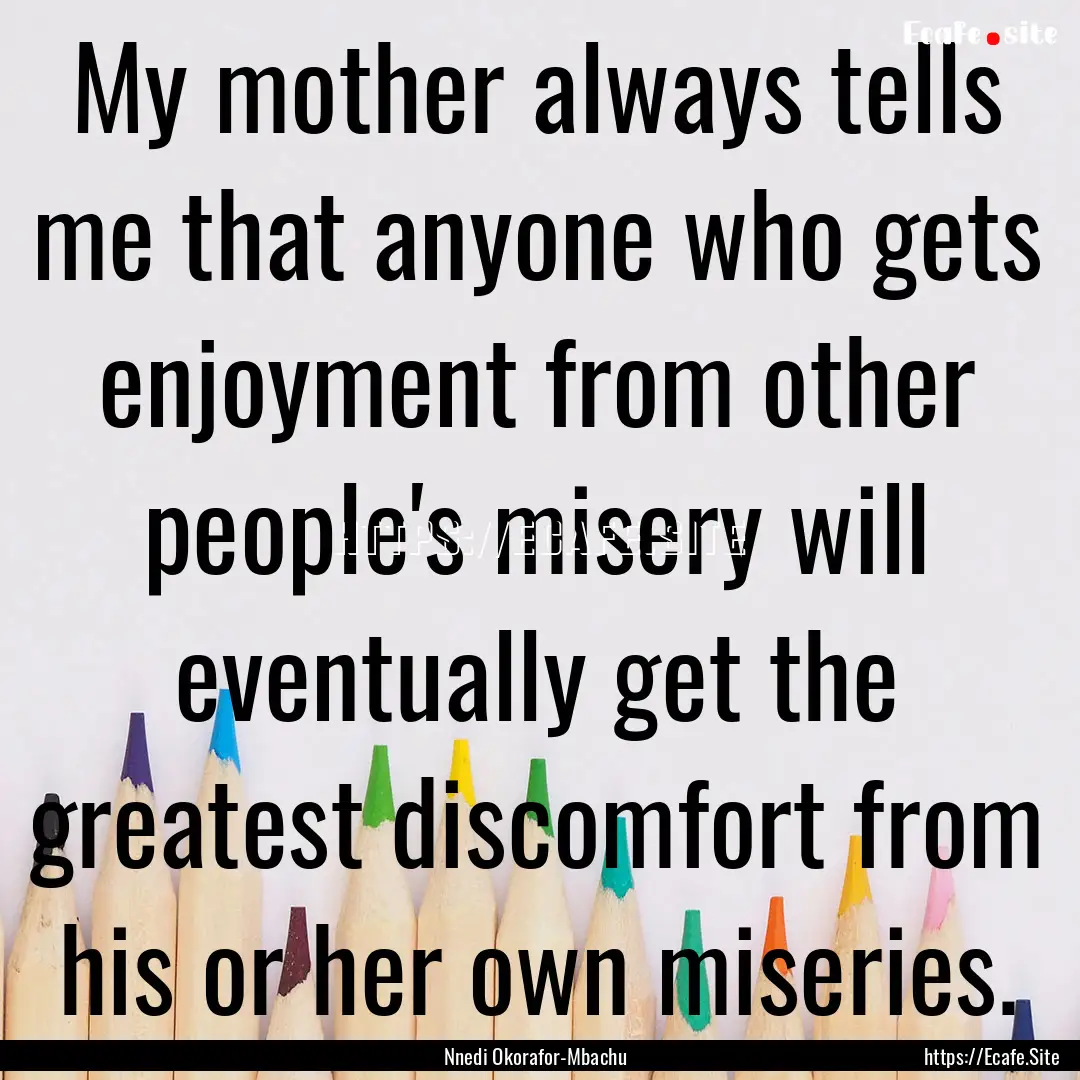 My mother always tells me that anyone who.... : Quote by Nnedi Okorafor-Mbachu