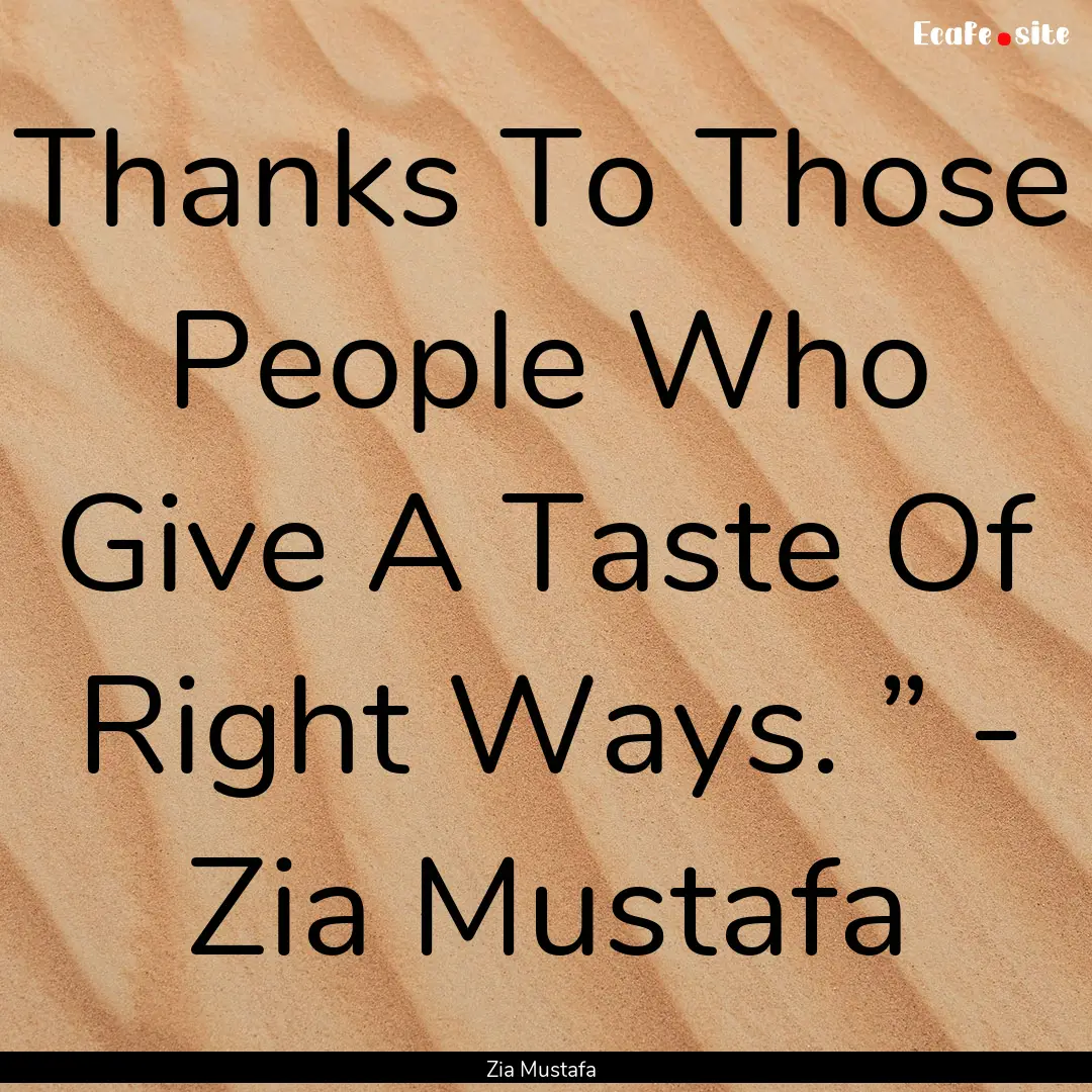 Thanks To Those People Who Give A Taste Of.... : Quote by Zia Mustafa