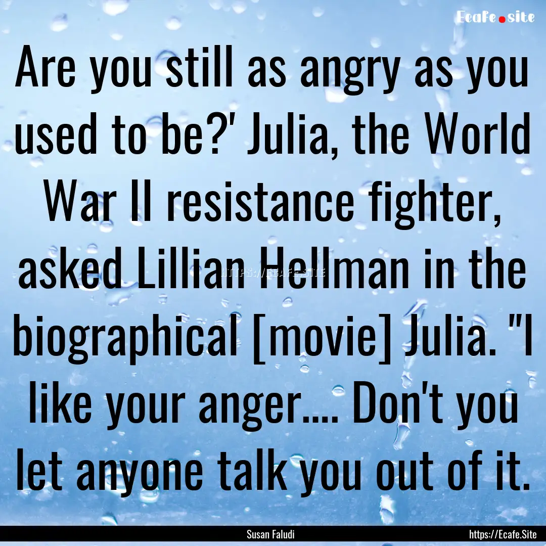 Are you still as angry as you used to be?'.... : Quote by Susan Faludi