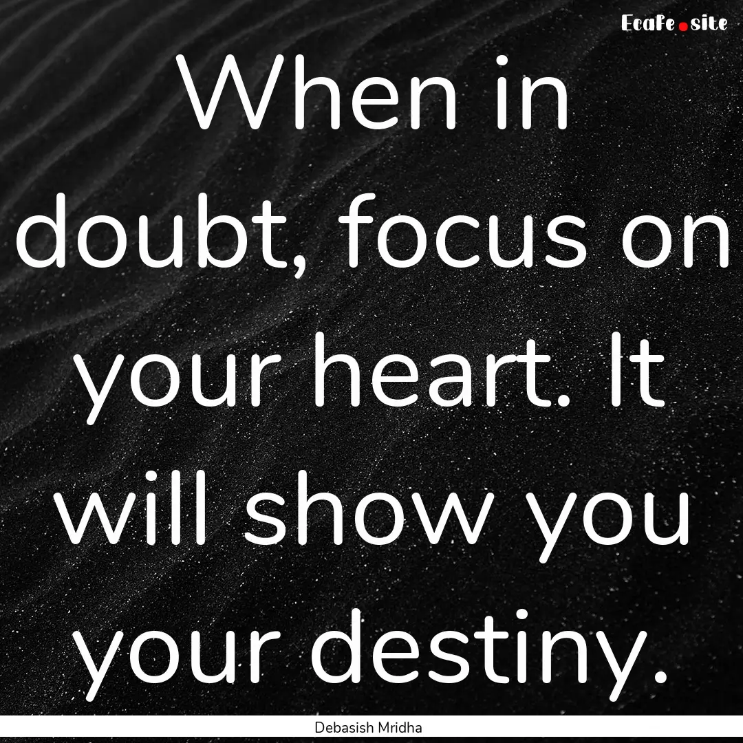 When in doubt, focus on your heart. It will.... : Quote by Debasish Mridha