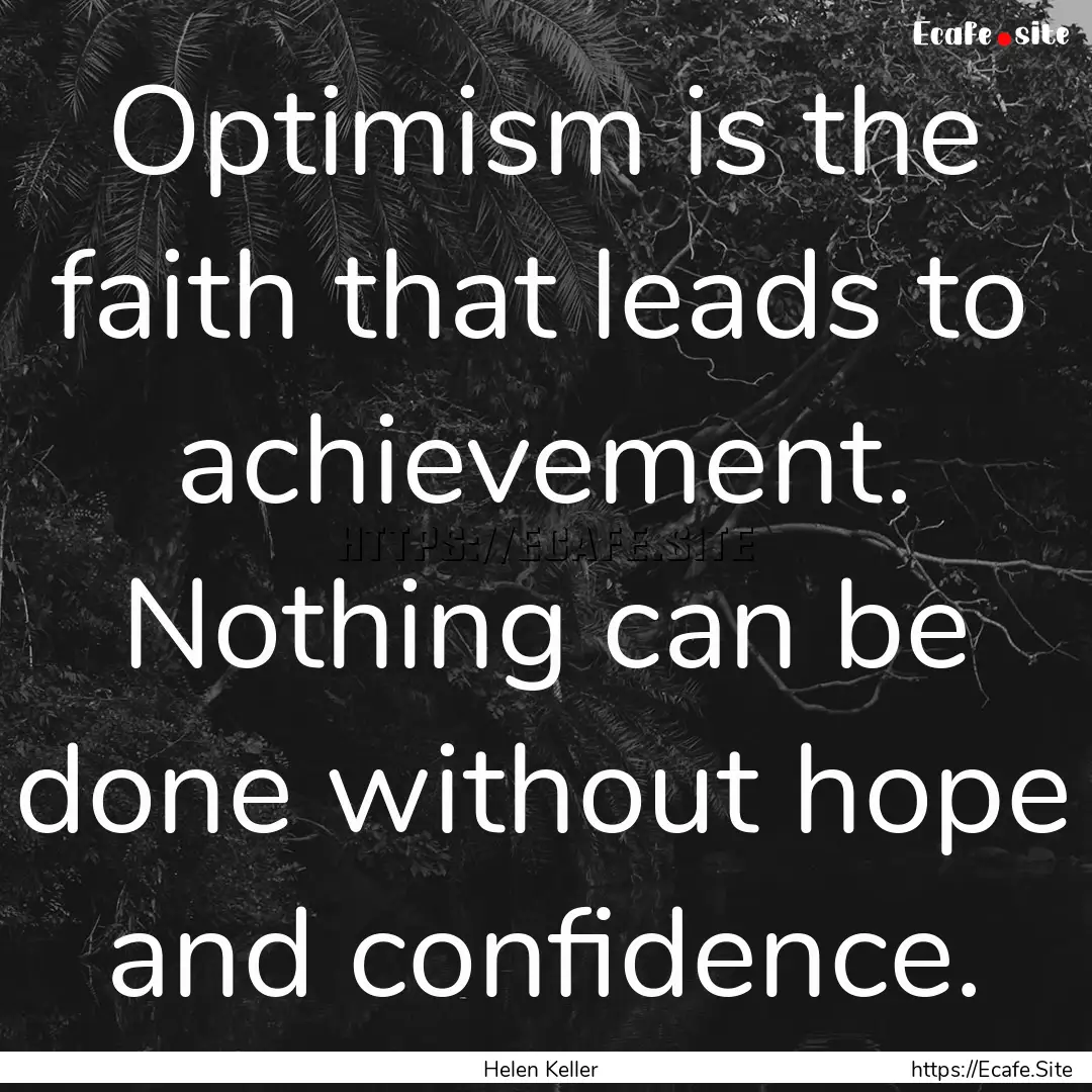 Optimism is the faith that leads to achievement..... : Quote by Helen Keller