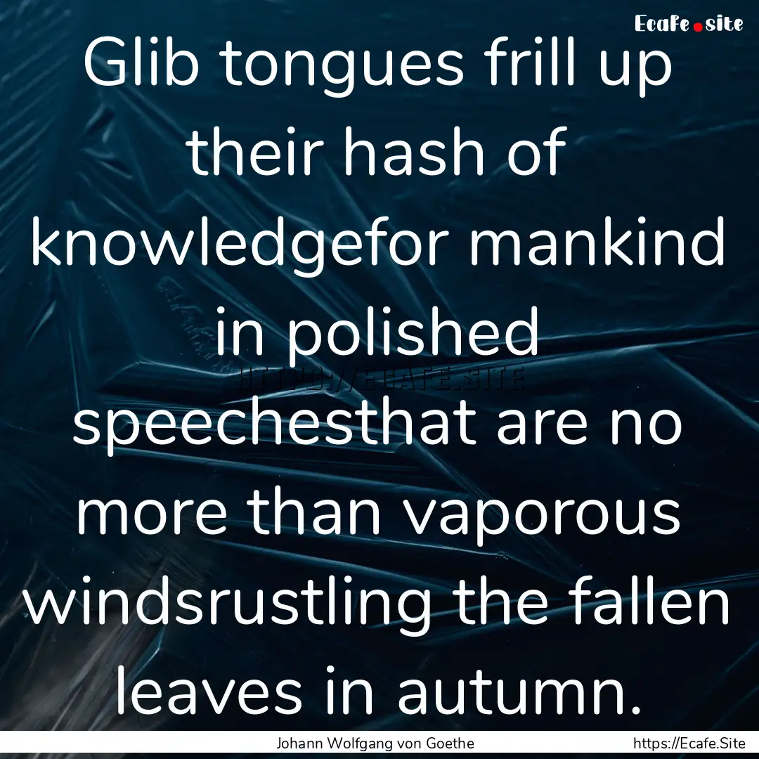 Glib tongues frill up their hash of knowledgefor.... : Quote by Johann Wolfgang von Goethe