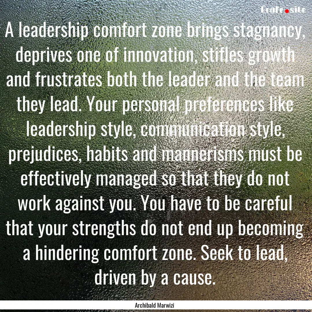 A leadership comfort zone brings stagnancy,.... : Quote by Archibald Marwizi