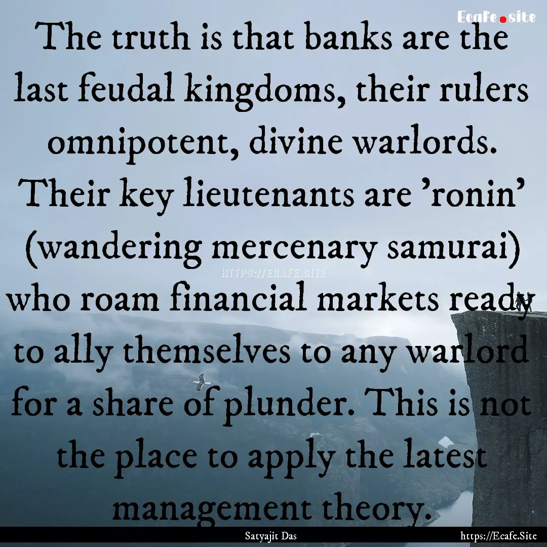 The truth is that banks are the last feudal.... : Quote by Satyajit Das