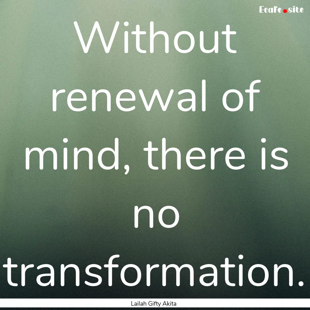 Without renewal of mind, there is no transformation..... : Quote by Lailah Gifty Akita