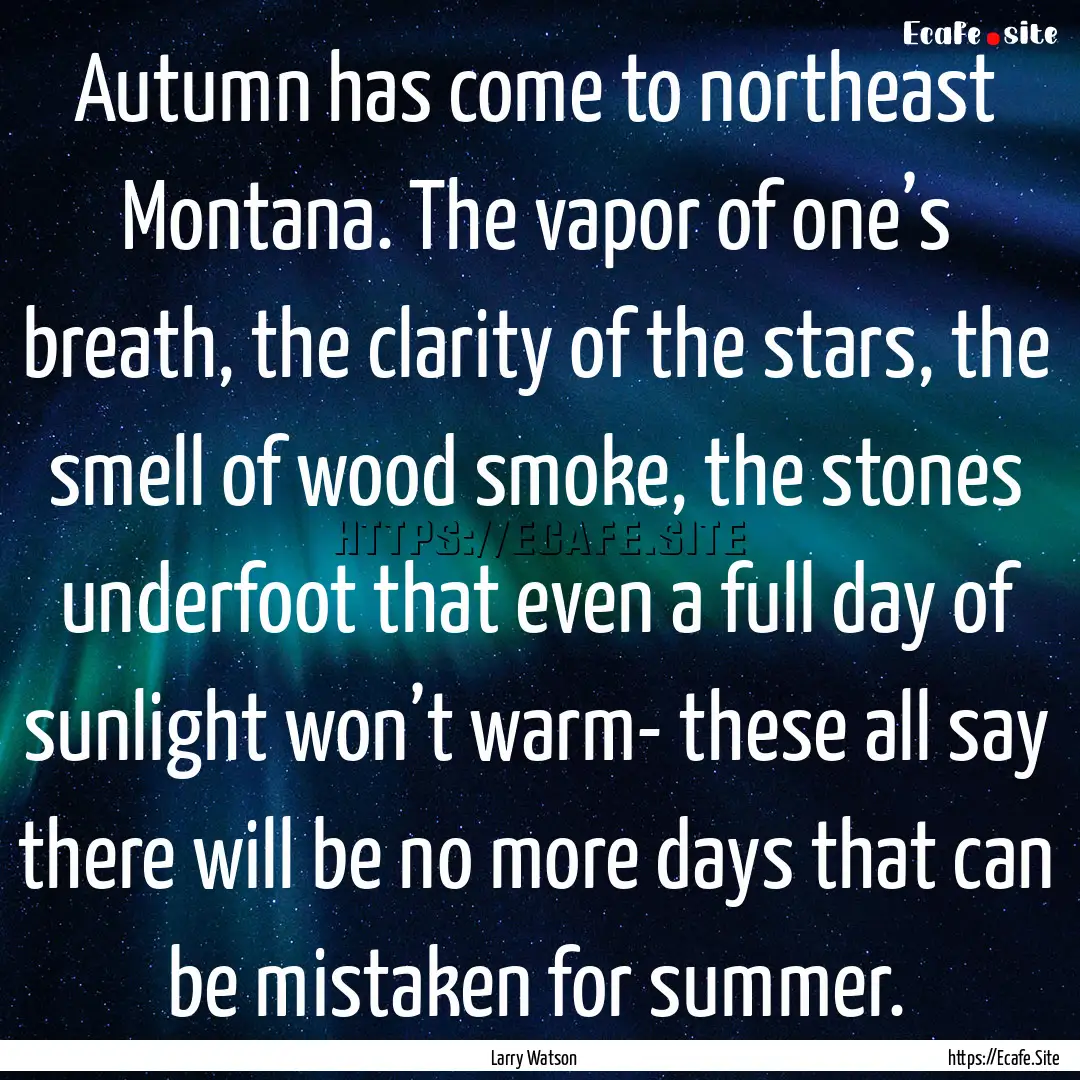 Autumn has come to northeast Montana. The.... : Quote by Larry Watson