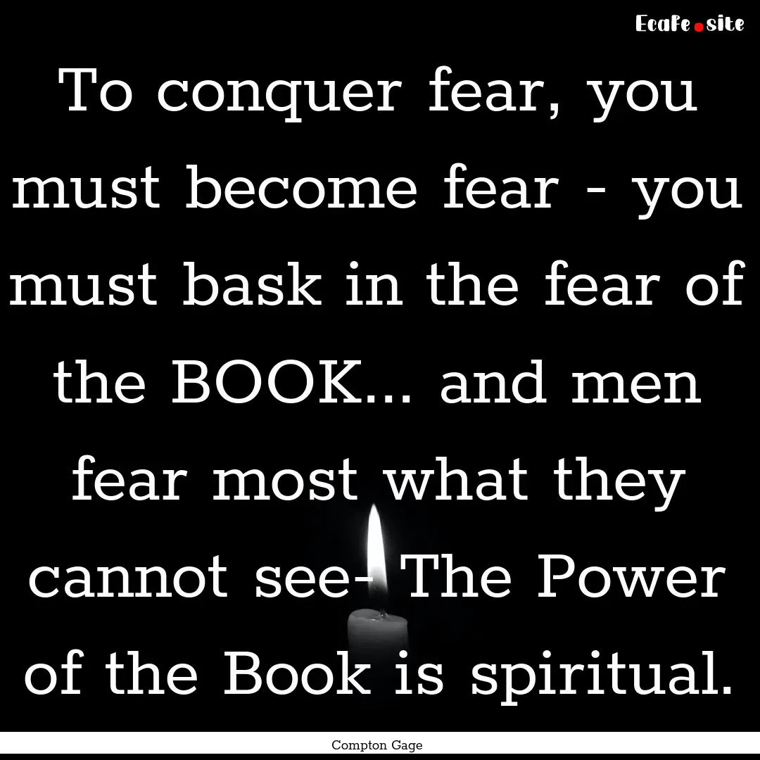 To conquer fear, you must become fear - you.... : Quote by Compton Gage