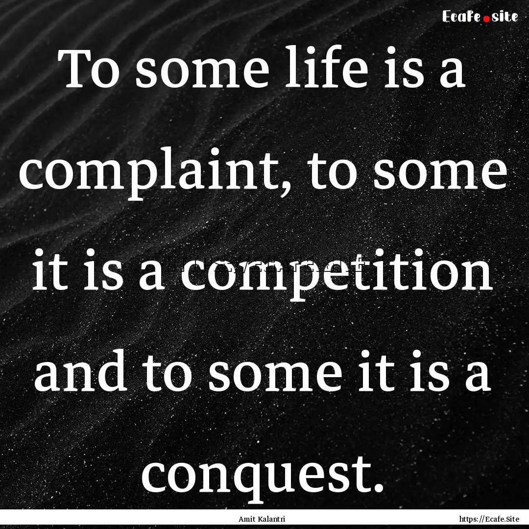 To some life is a complaint, to some it is.... : Quote by Amit Kalantri