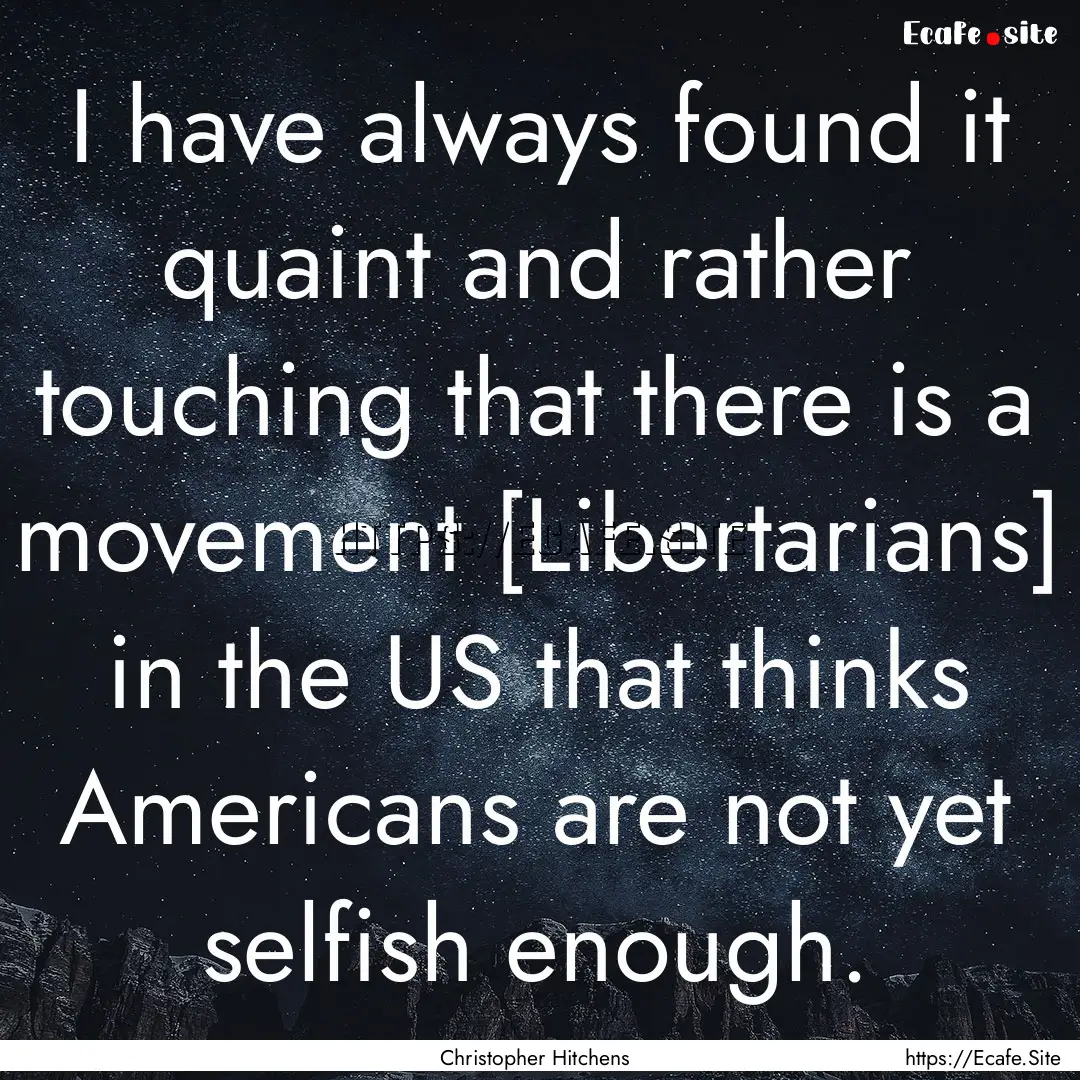 I have always found it quaint and rather.... : Quote by Christopher Hitchens