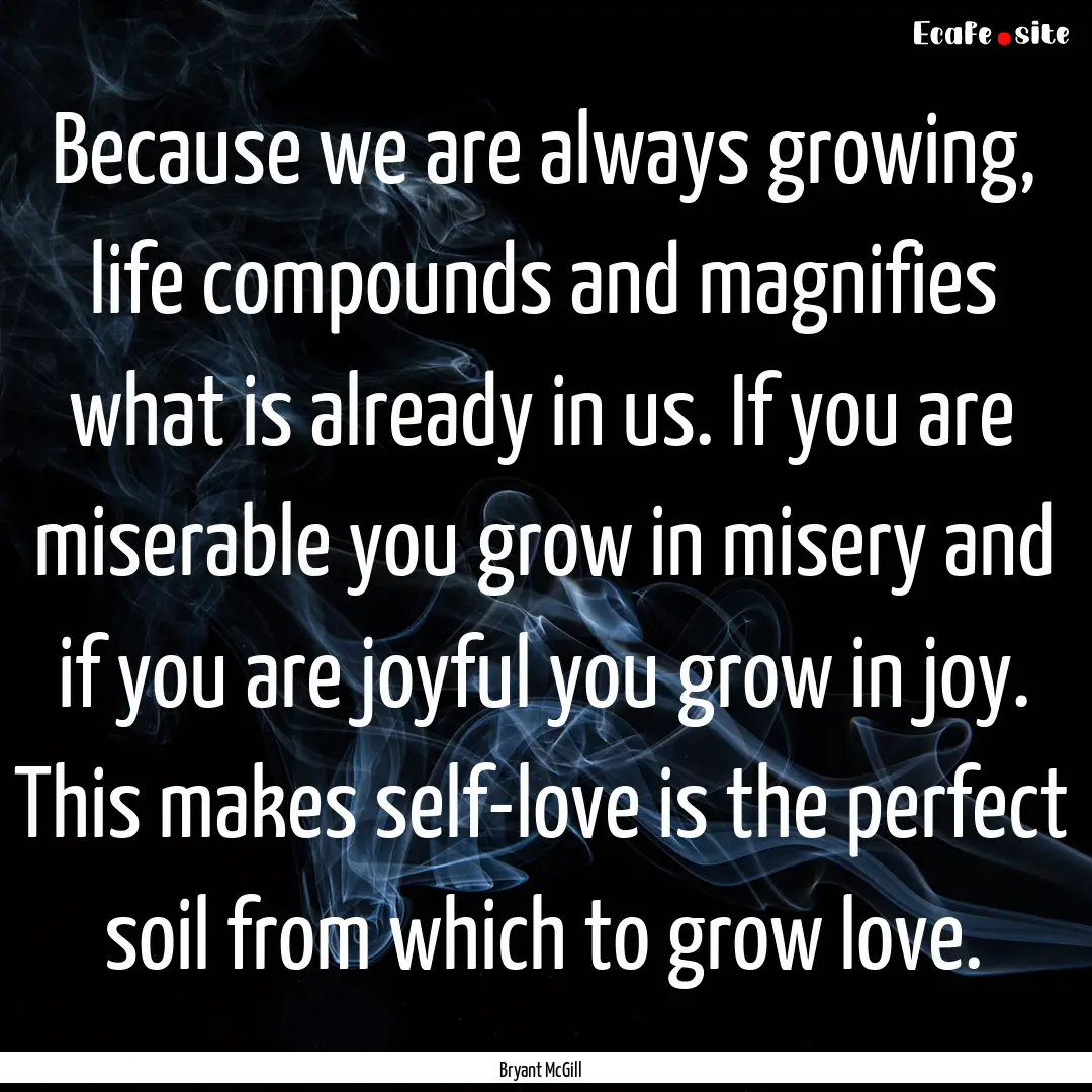 Because we are always growing, life compounds.... : Quote by Bryant McGill