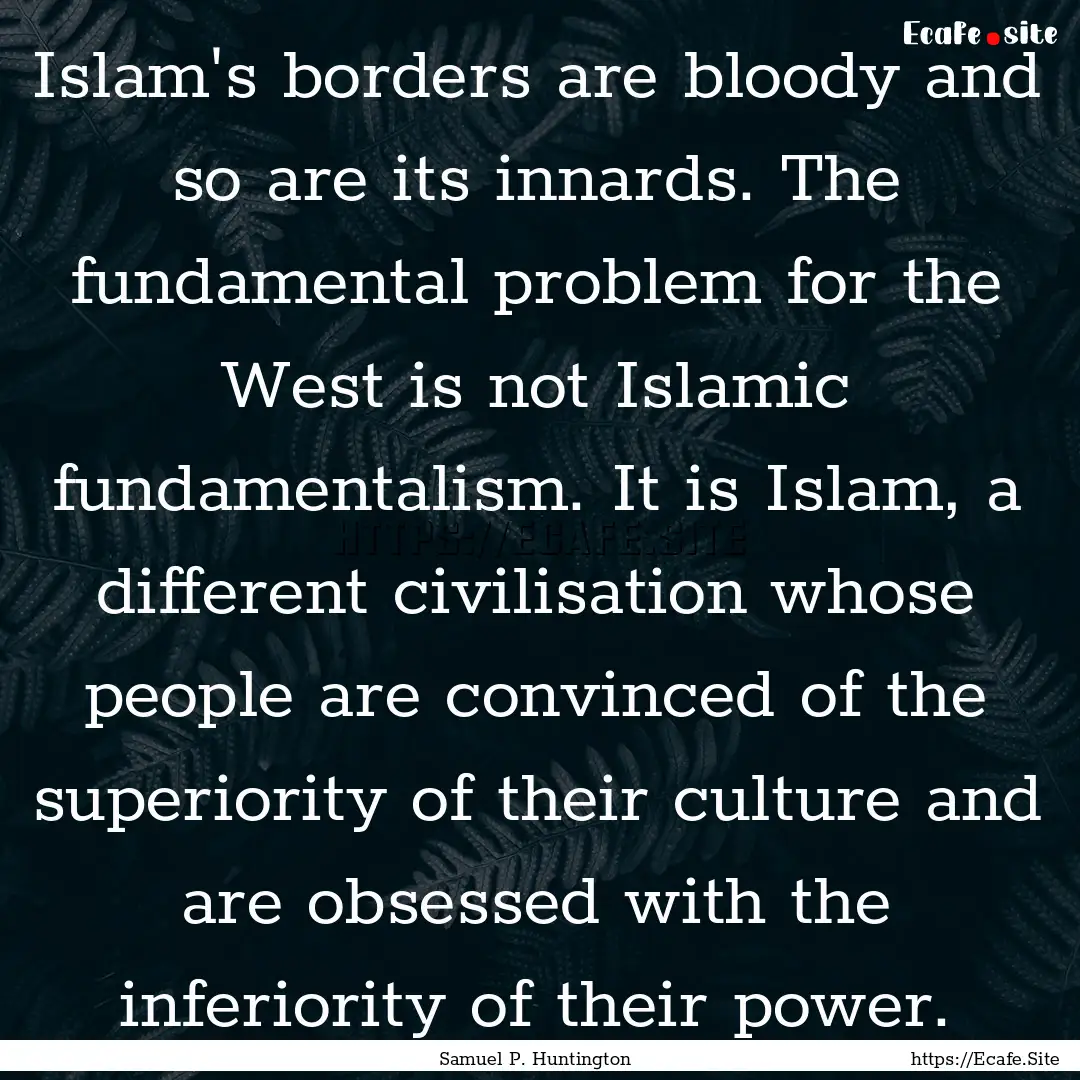 Islam's borders are bloody and so are its.... : Quote by Samuel P. Huntington