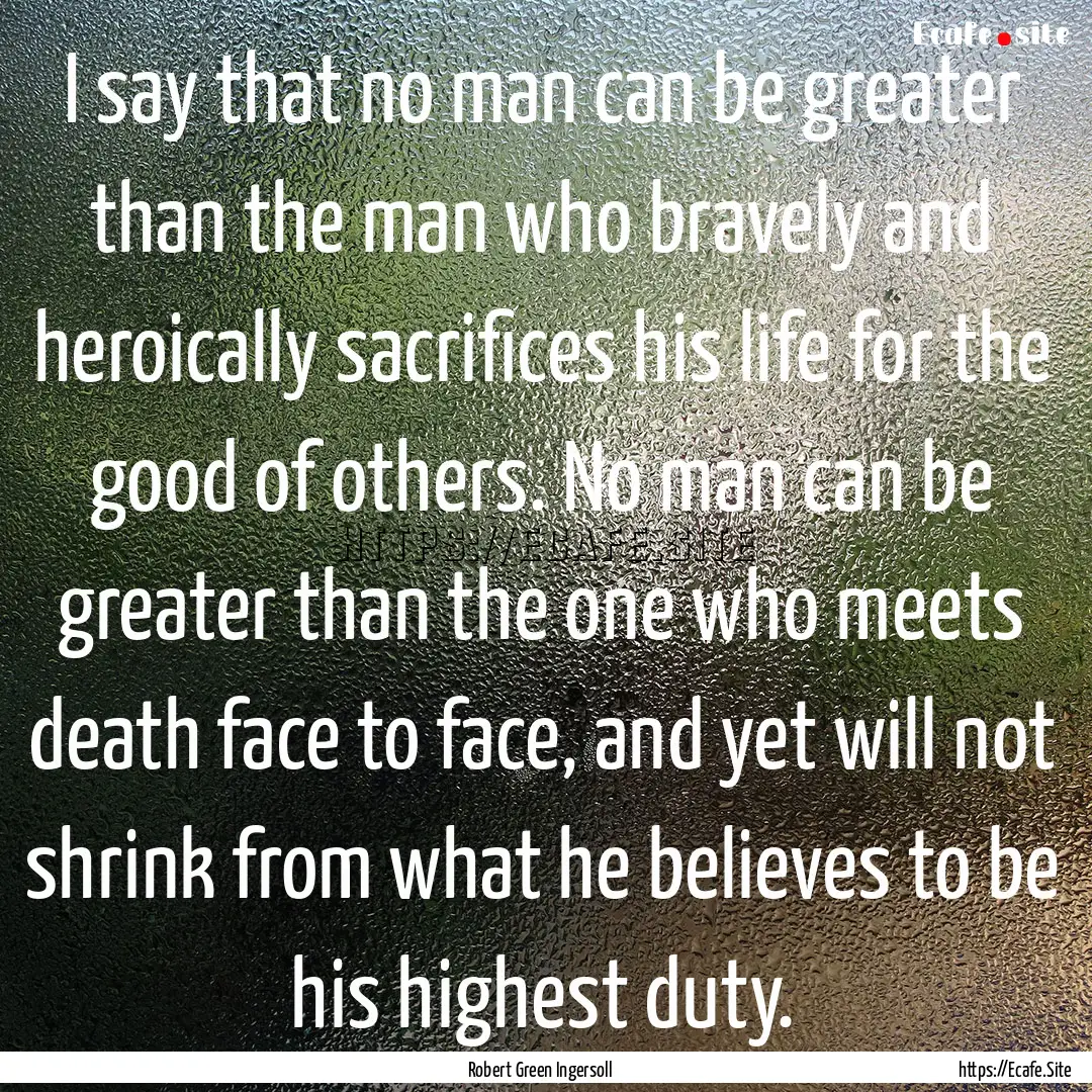 I say that no man can be greater than the.... : Quote by Robert Green Ingersoll