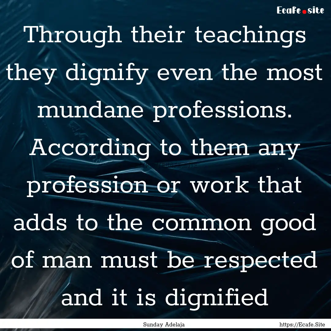 Through their teachings they dignify even.... : Quote by Sunday Adelaja