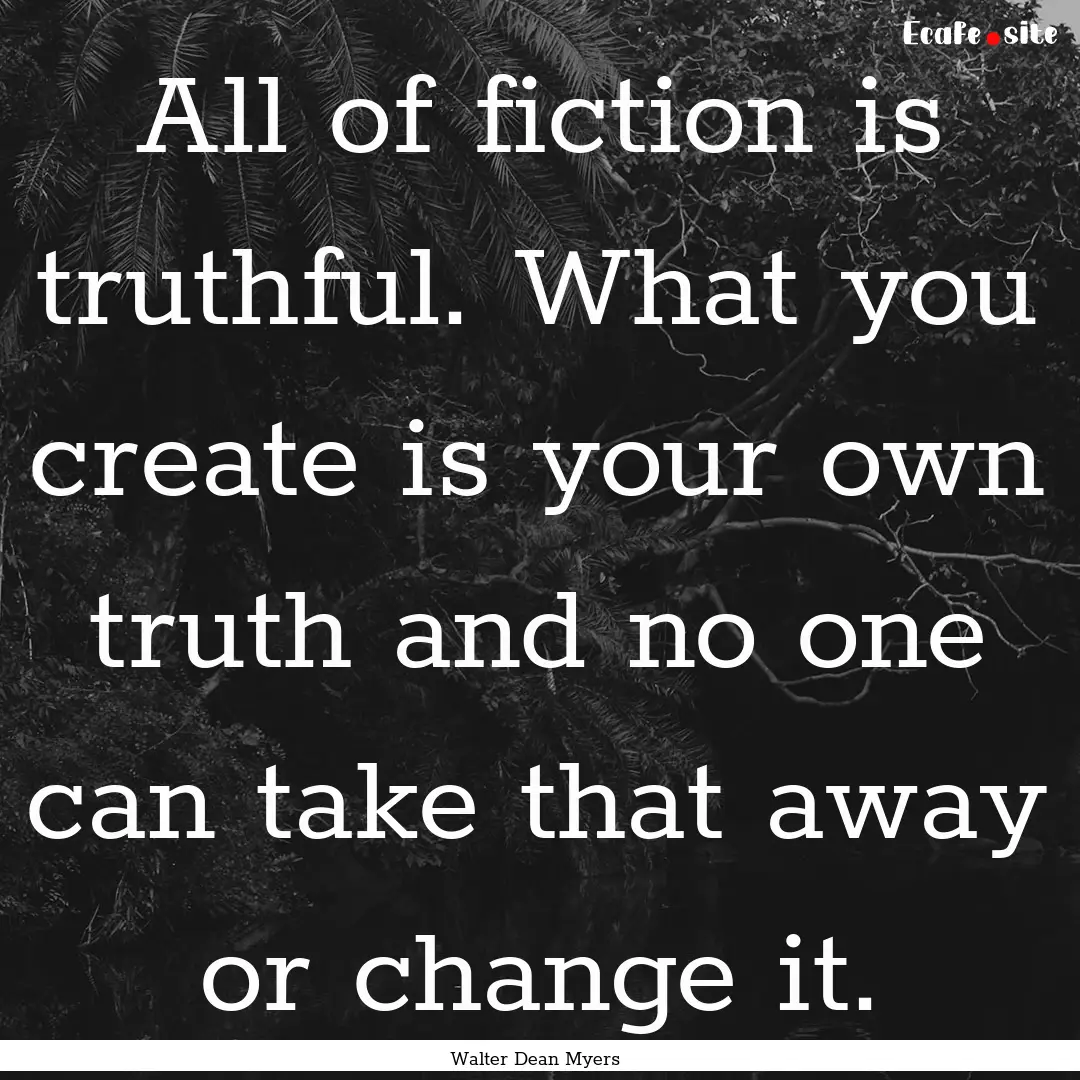 All of fiction is truthful. What you create.... : Quote by Walter Dean Myers