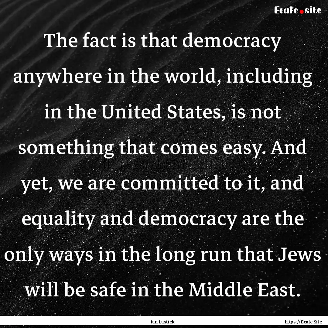 The fact is that democracy anywhere in the.... : Quote by Ian Lustick