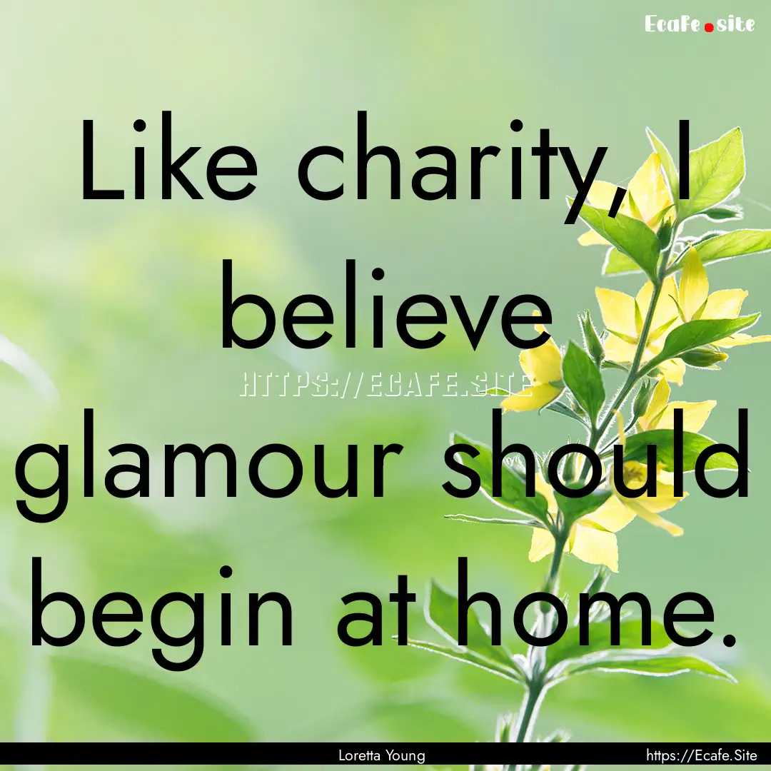 Like charity, I believe glamour should begin.... : Quote by Loretta Young