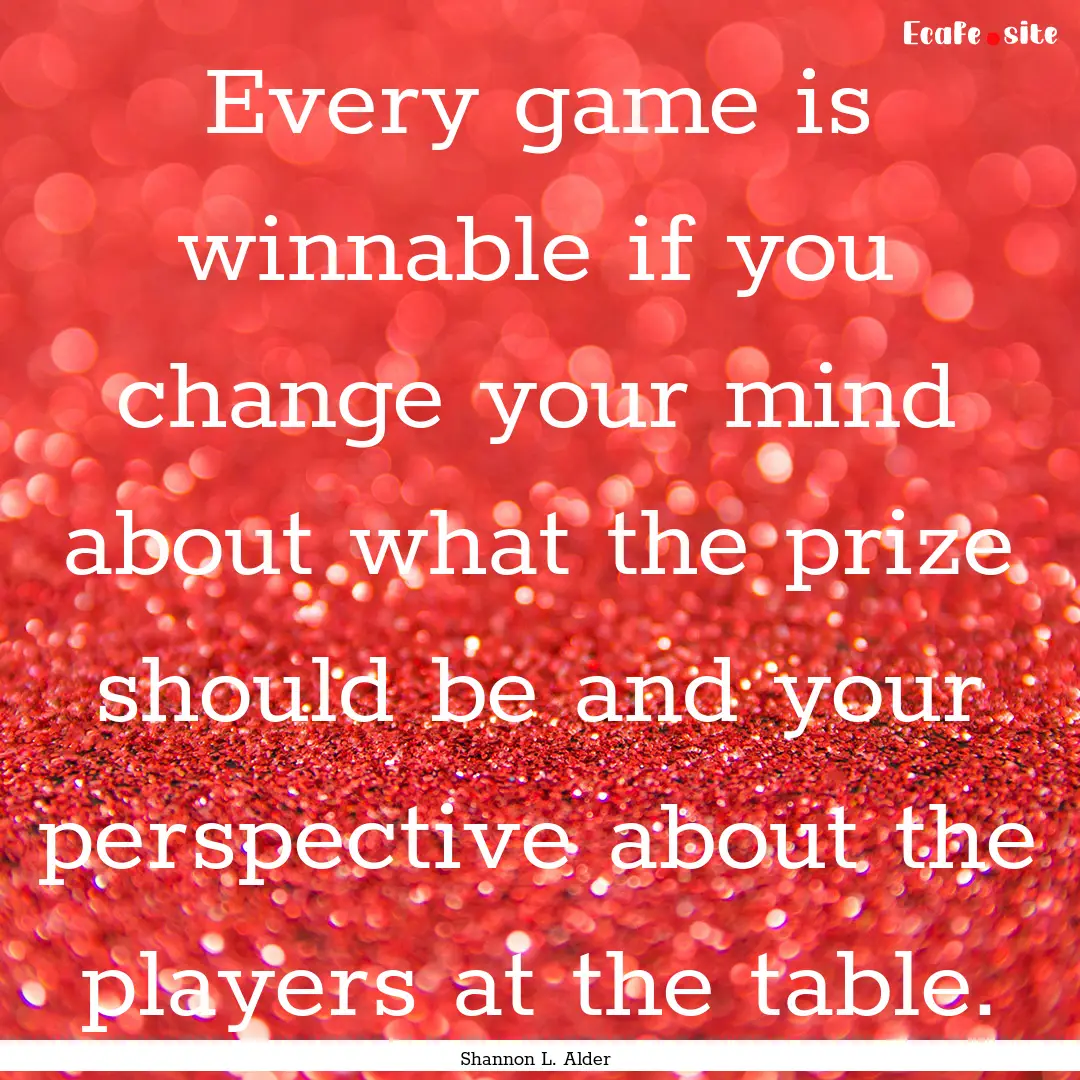 Every game is winnable if you change your.... : Quote by Shannon L. Alder