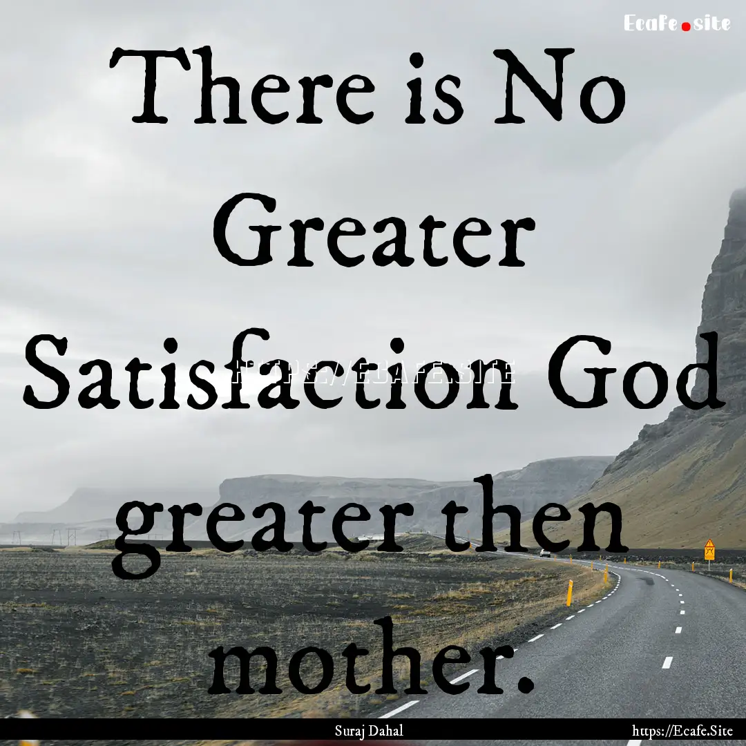 There is No Greater Satisfaction God greater.... : Quote by Suraj Dahal