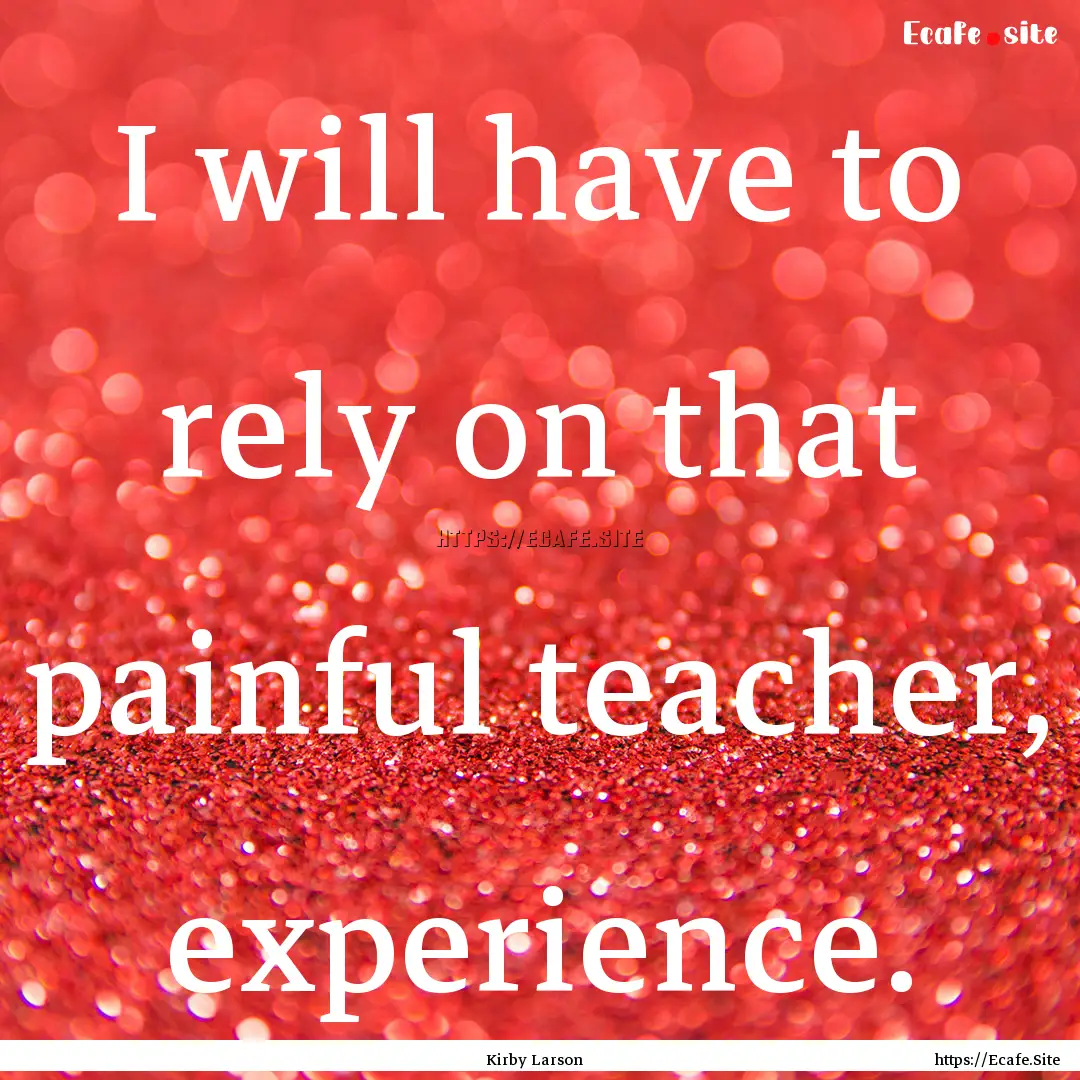 I will have to rely on that painful teacher,.... : Quote by Kirby Larson