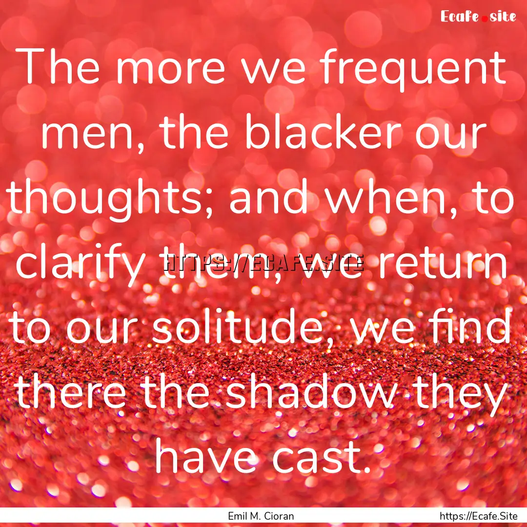 The more we frequent men, the blacker our.... : Quote by Emil M. Cioran