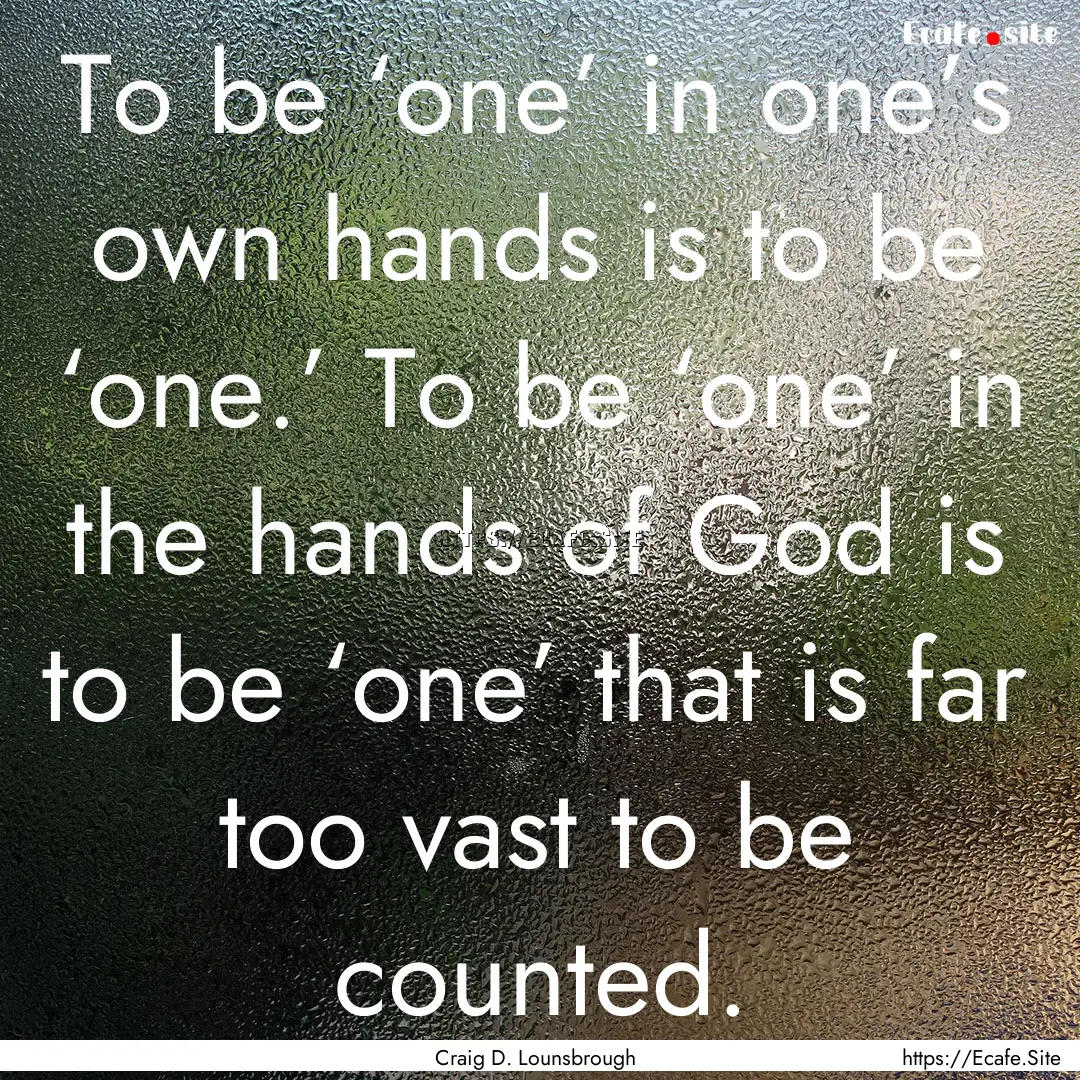 To be ‘one’ in one’s own hands is to.... : Quote by Craig D. Lounsbrough