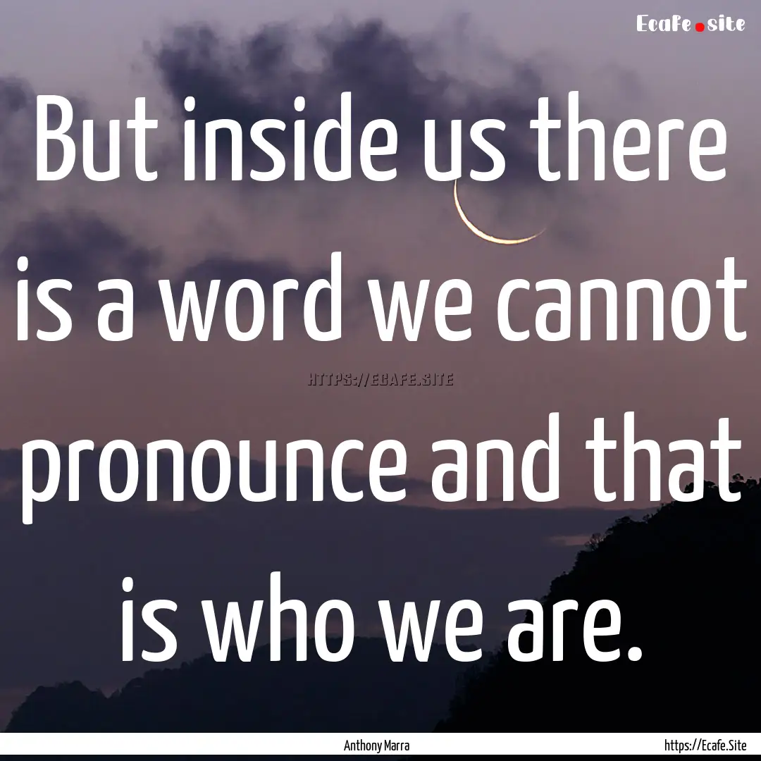 But inside us there is a word we cannot pronounce.... : Quote by Anthony Marra