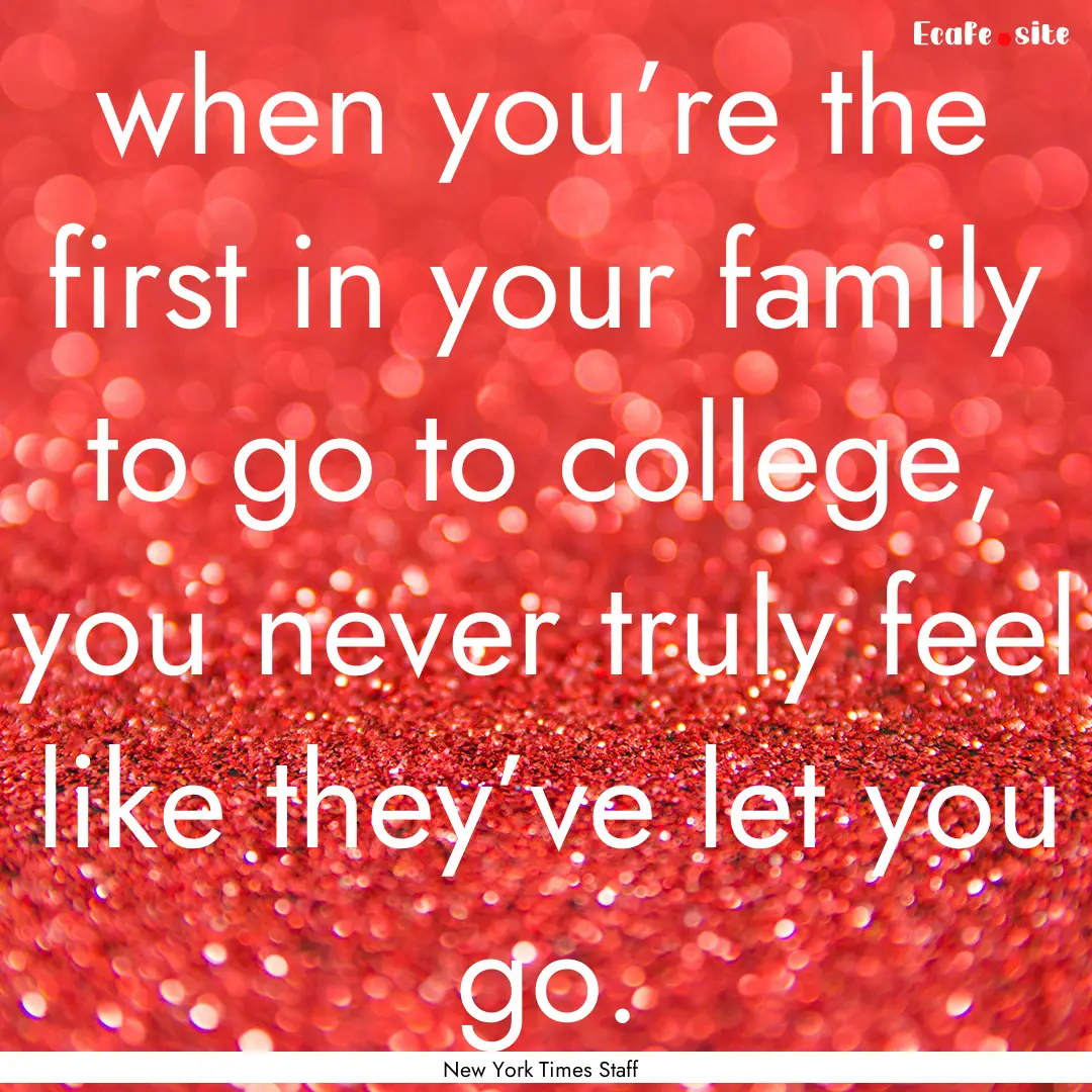 when you’re the first in your family to.... : Quote by New York Times Staff