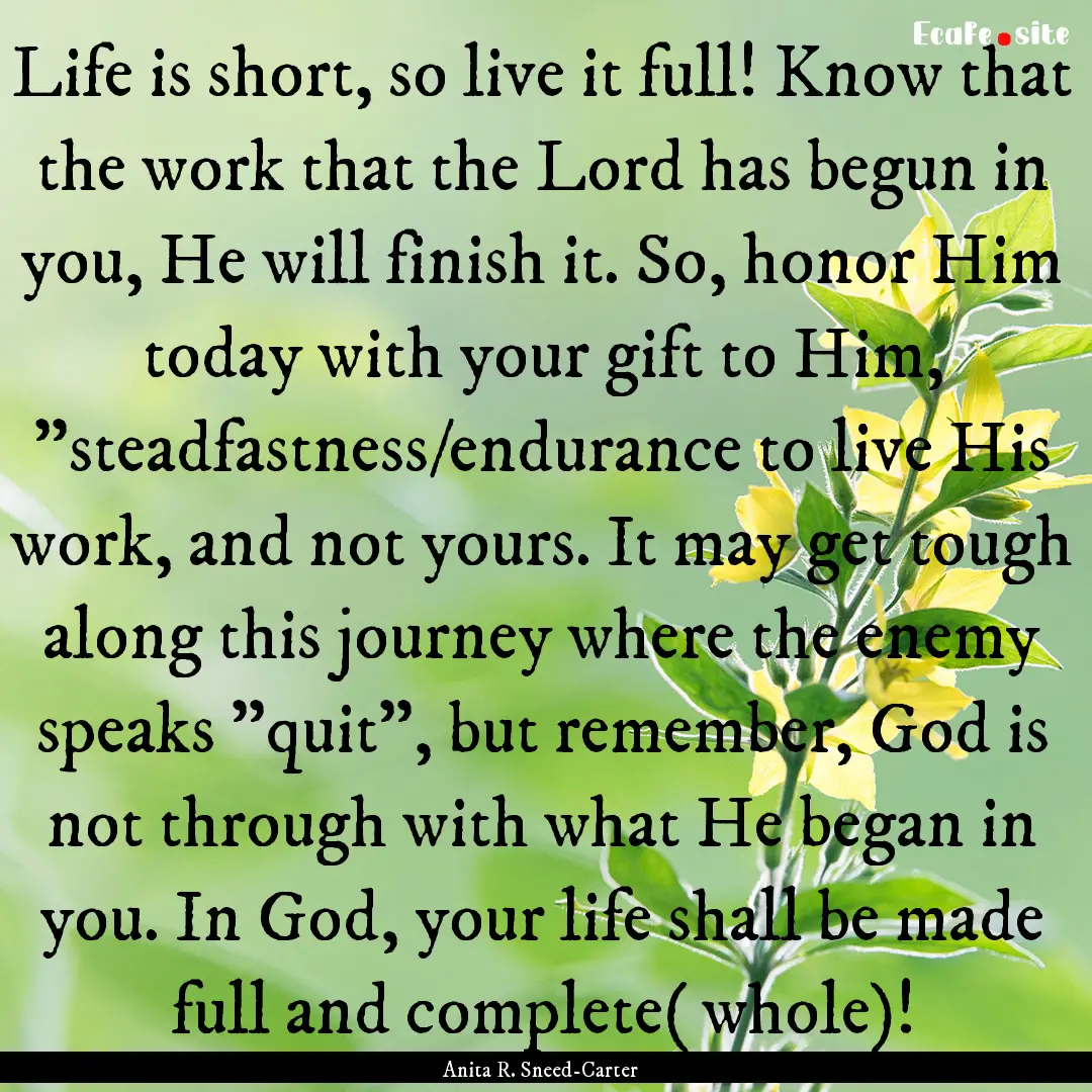 Life is short, so live it full! Know that.... : Quote by Anita R. Sneed-Carter