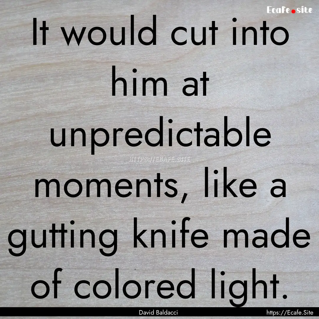 It would cut into him at unpredictable moments,.... : Quote by David Baldacci