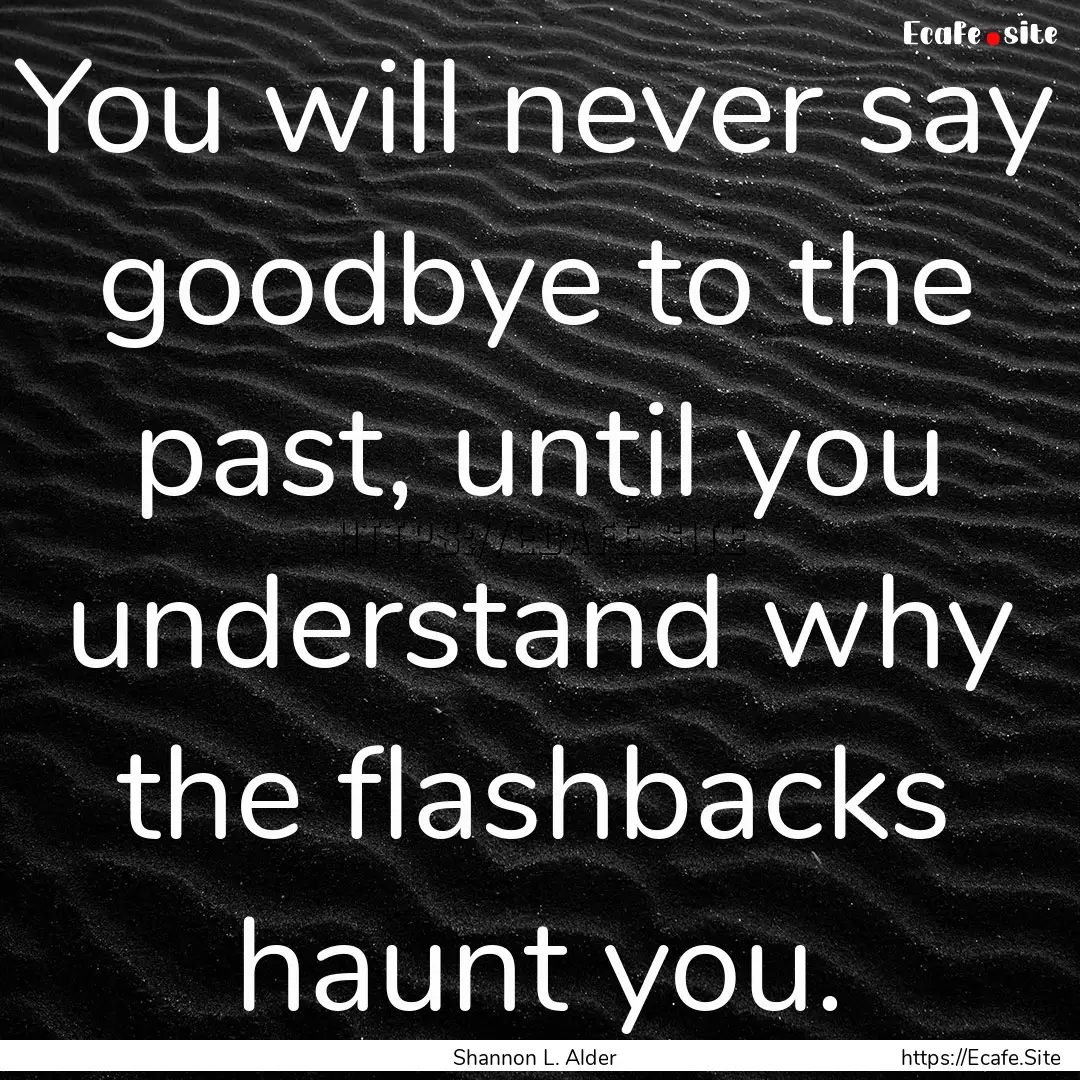 You will never say goodbye to the past, until.... : Quote by Shannon L. Alder