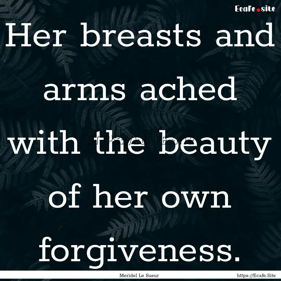 Her breasts and arms ached with the beauty.... : Quote by Meridel Le Sueur