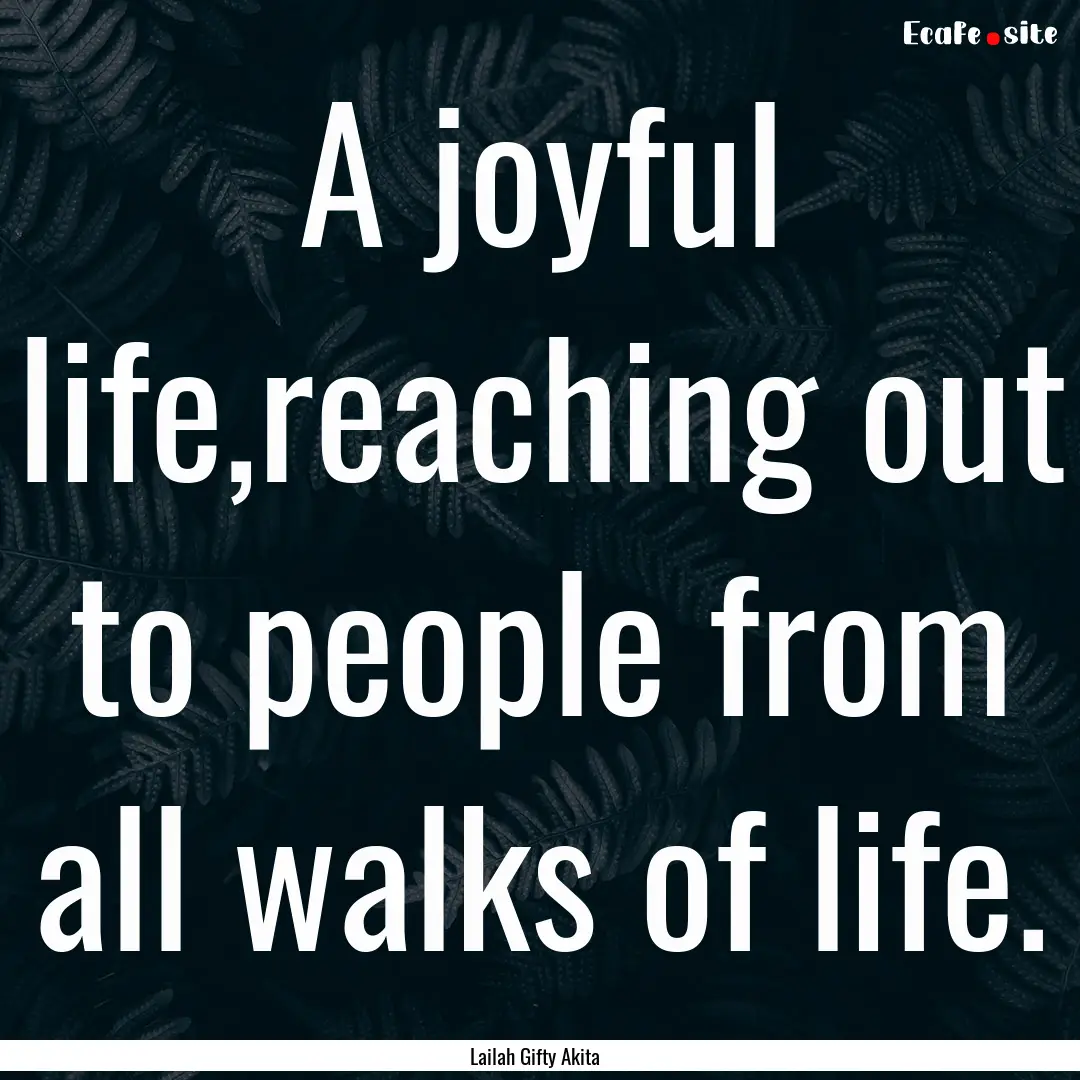 A joyful life,reaching out to people from.... : Quote by Lailah Gifty Akita