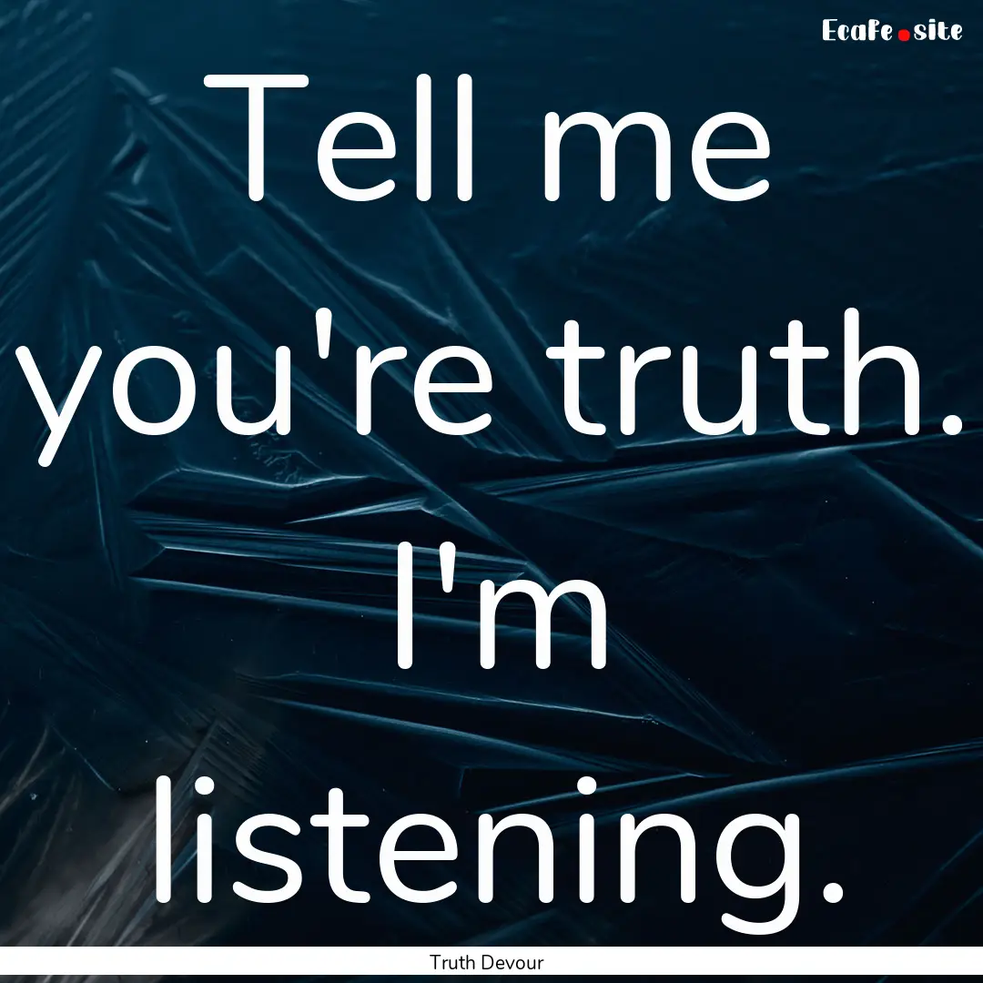 Tell me you're truth. I'm listening. : Quote by Truth Devour