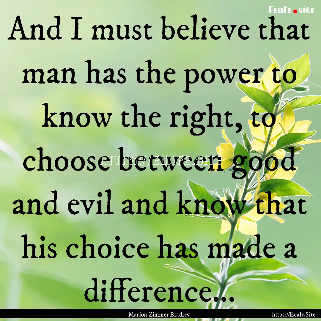 And I must believe that man has the power.... : Quote by Marion Zimmer Bradley