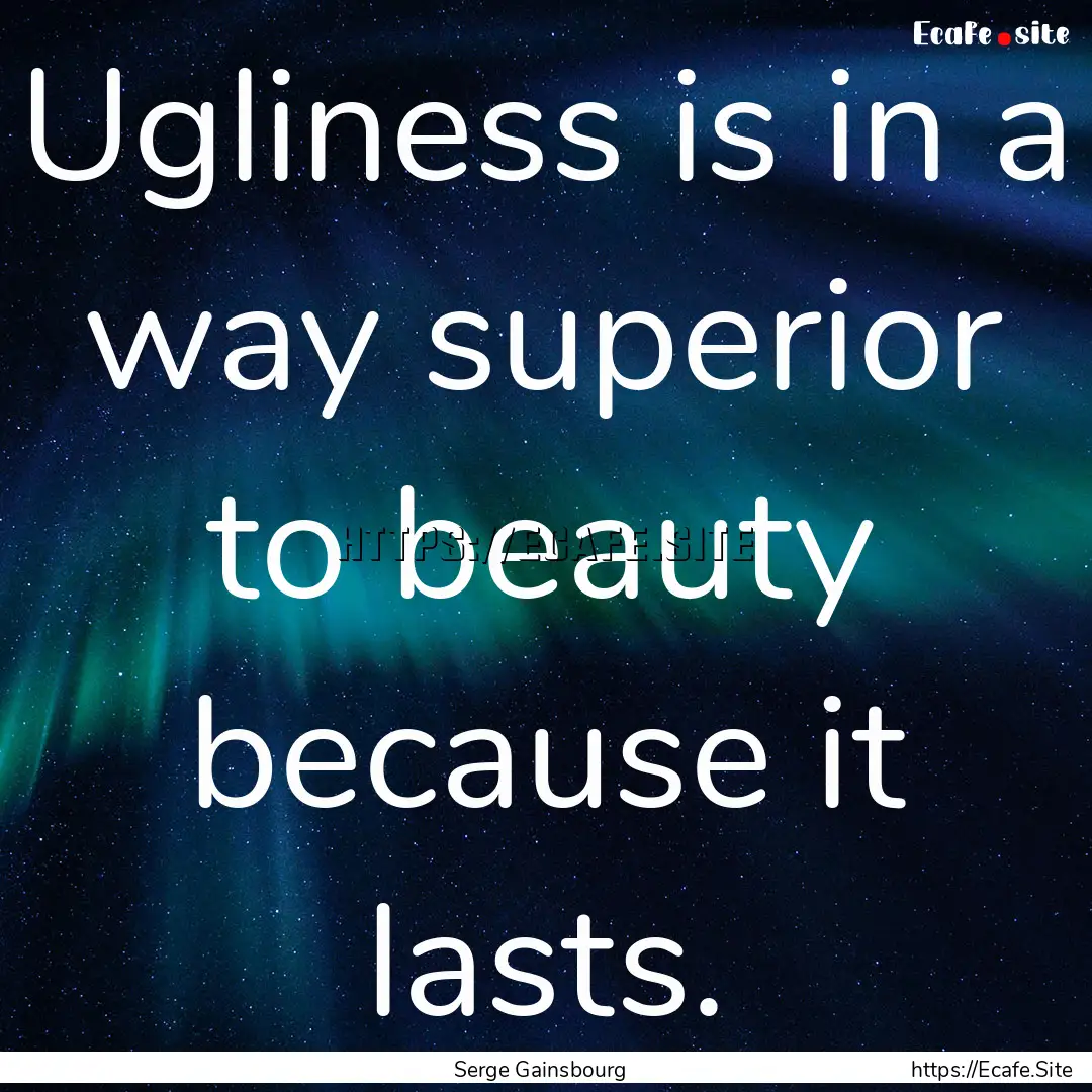 Ugliness is in a way superior to beauty because.... : Quote by Serge Gainsbourg