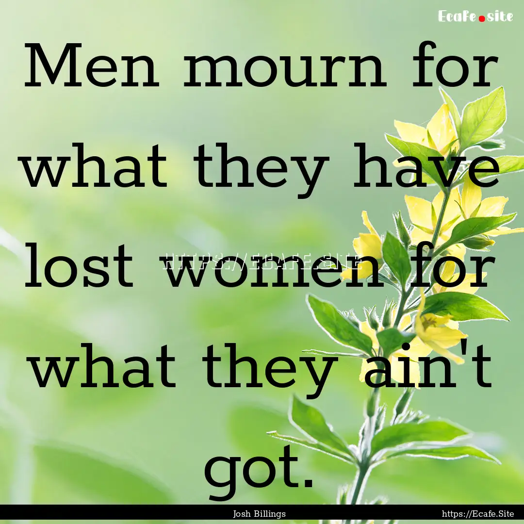 Men mourn for what they have lost women for.... : Quote by Josh Billings