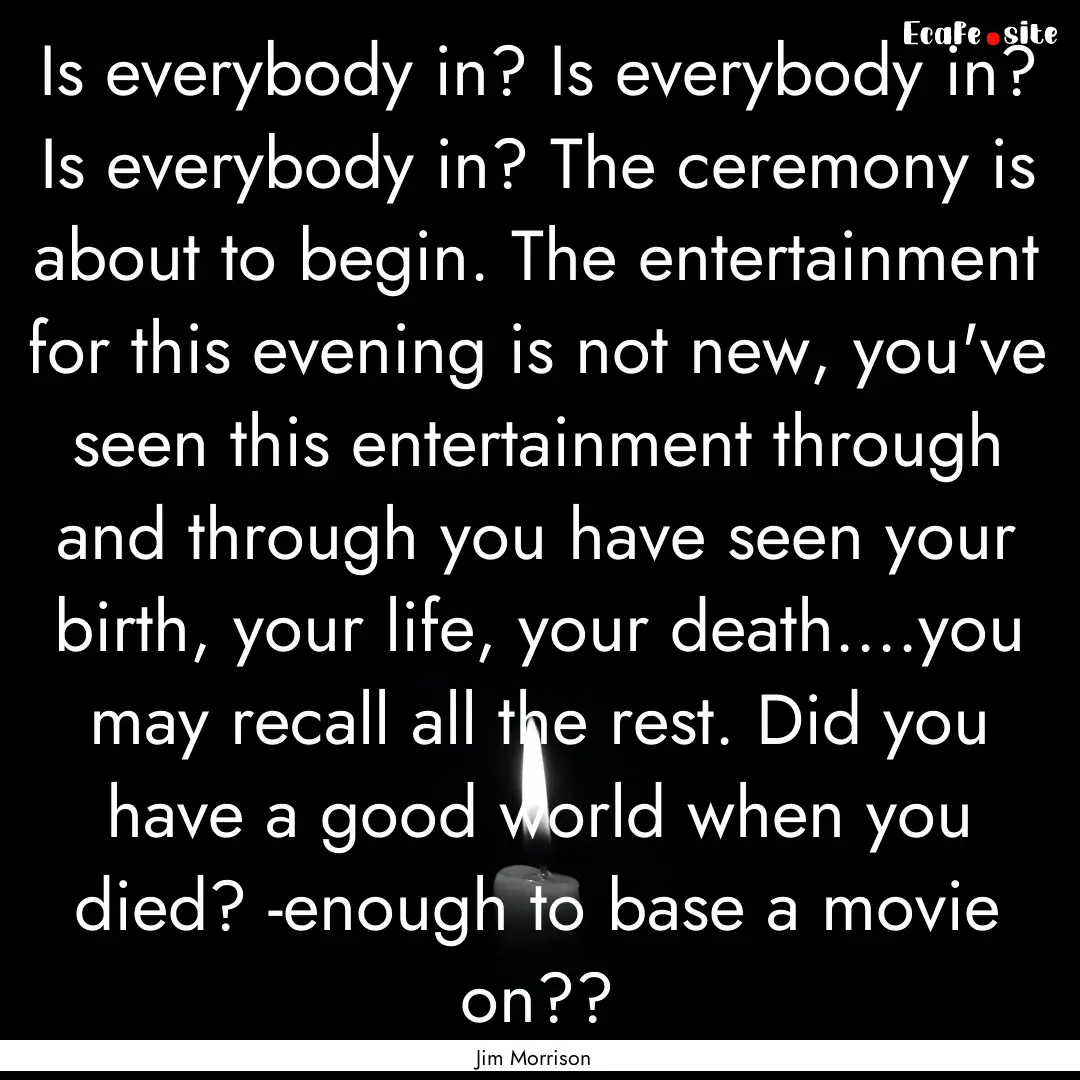 Is everybody in? Is everybody in? Is everybody.... : Quote by Jim Morrison