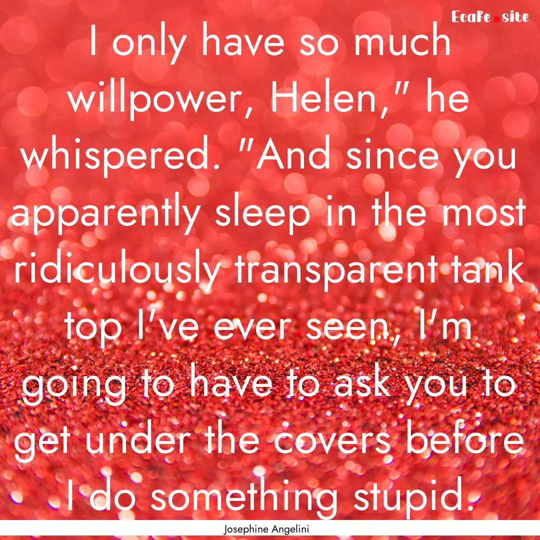 I only have so much willpower, Helen,