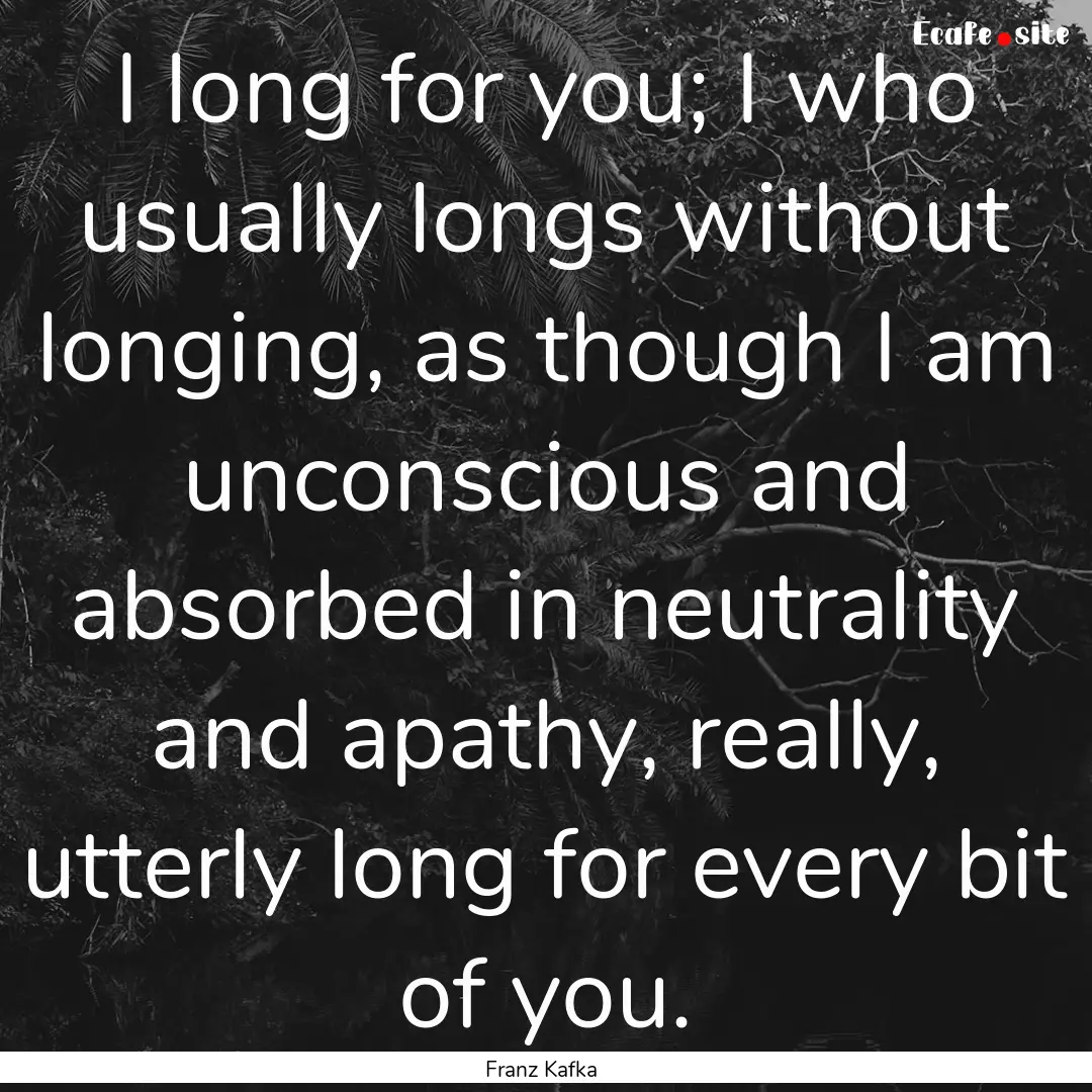 I long for you; I who usually longs without.... : Quote by Franz Kafka