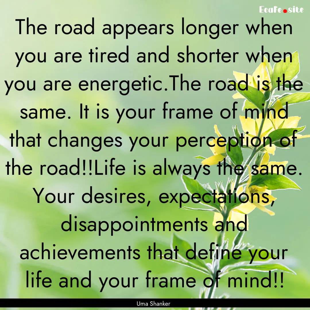 The road appears longer when you are tired.... : Quote by Uma Shanker