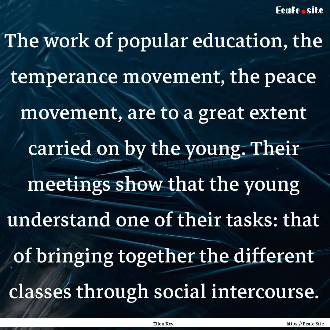 The work of popular education, the temperance.... : Quote by Ellen Key