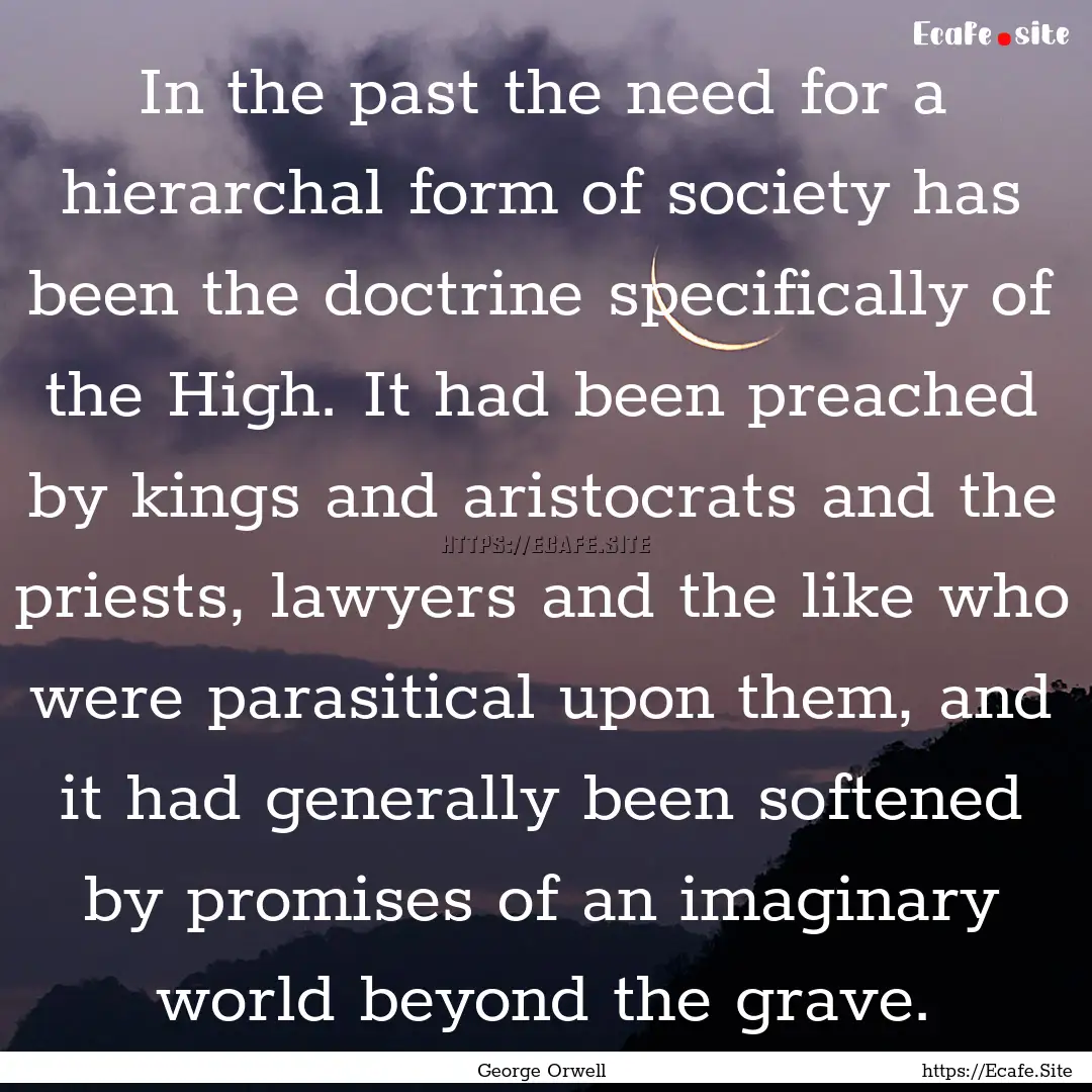 In the past the need for a hierarchal form.... : Quote by George Orwell