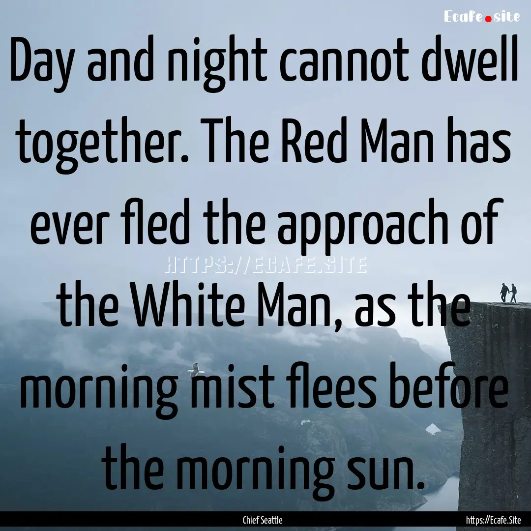 Day and night cannot dwell together. The.... : Quote by Chief Seattle