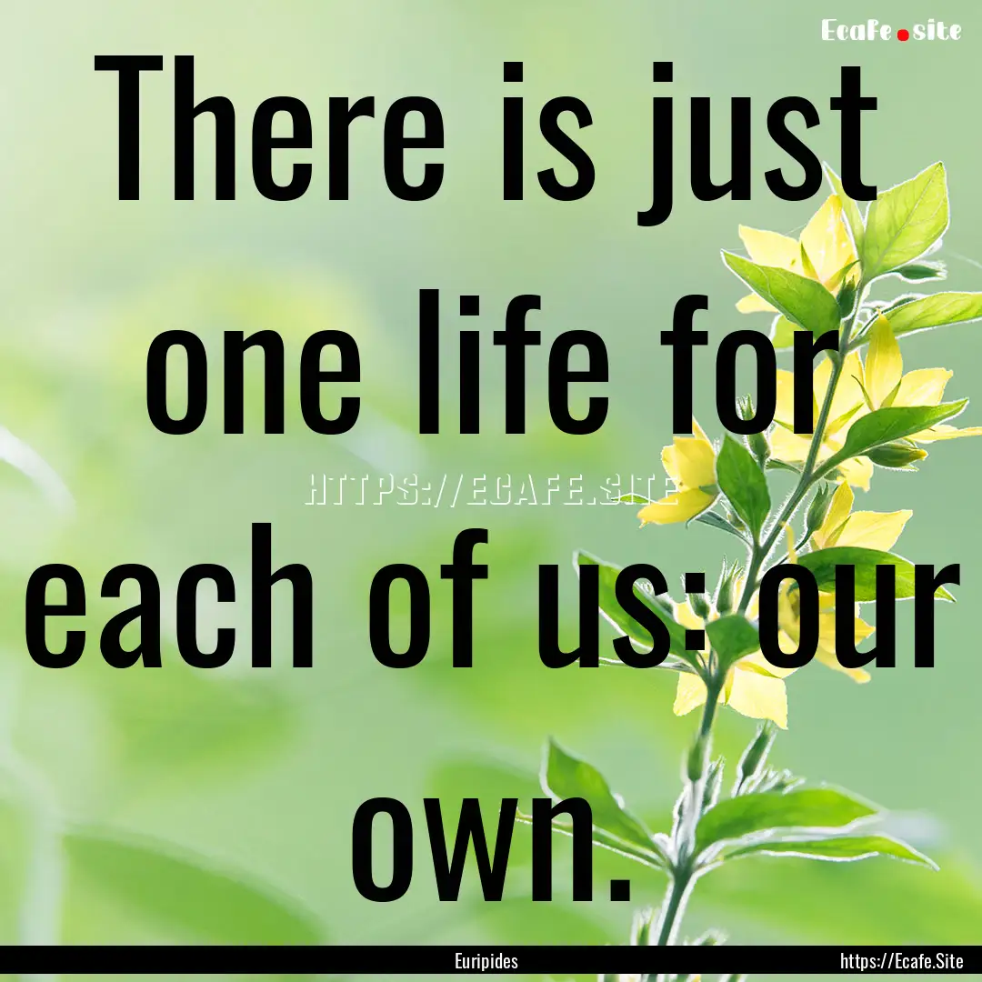 There is just one life for each of us: our.... : Quote by Euripides