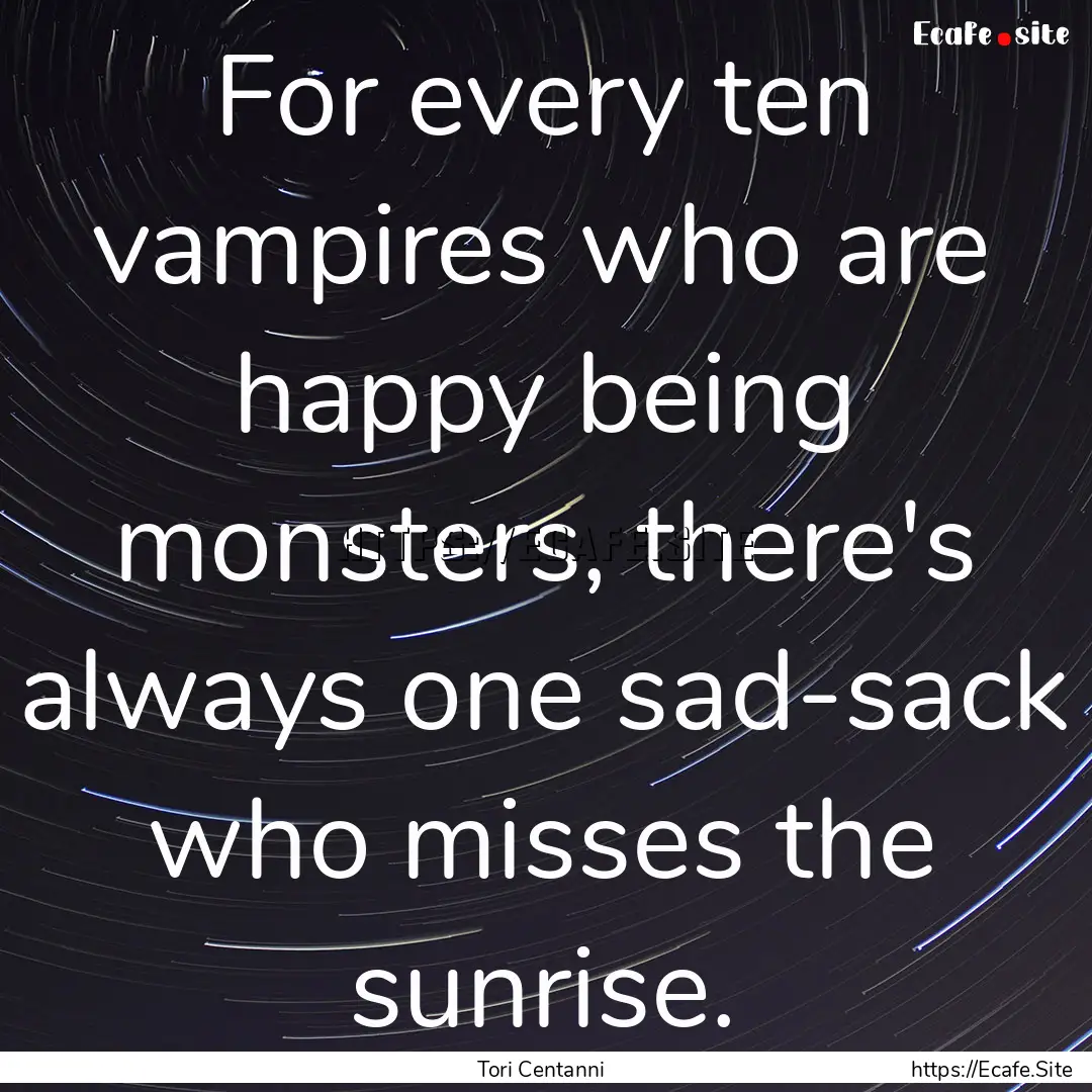 For every ten vampires who are happy being.... : Quote by Tori Centanni