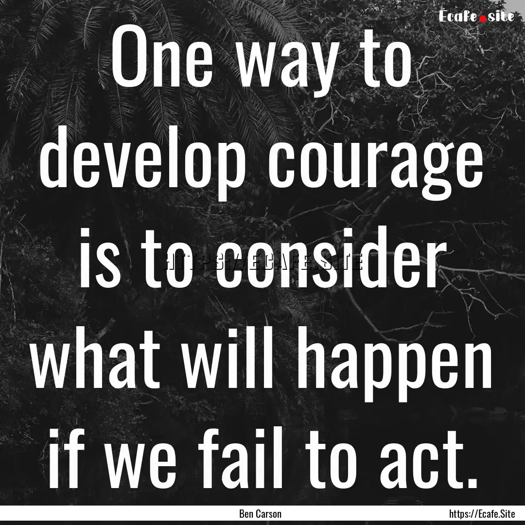 One way to develop courage is to consider.... : Quote by Ben Carson