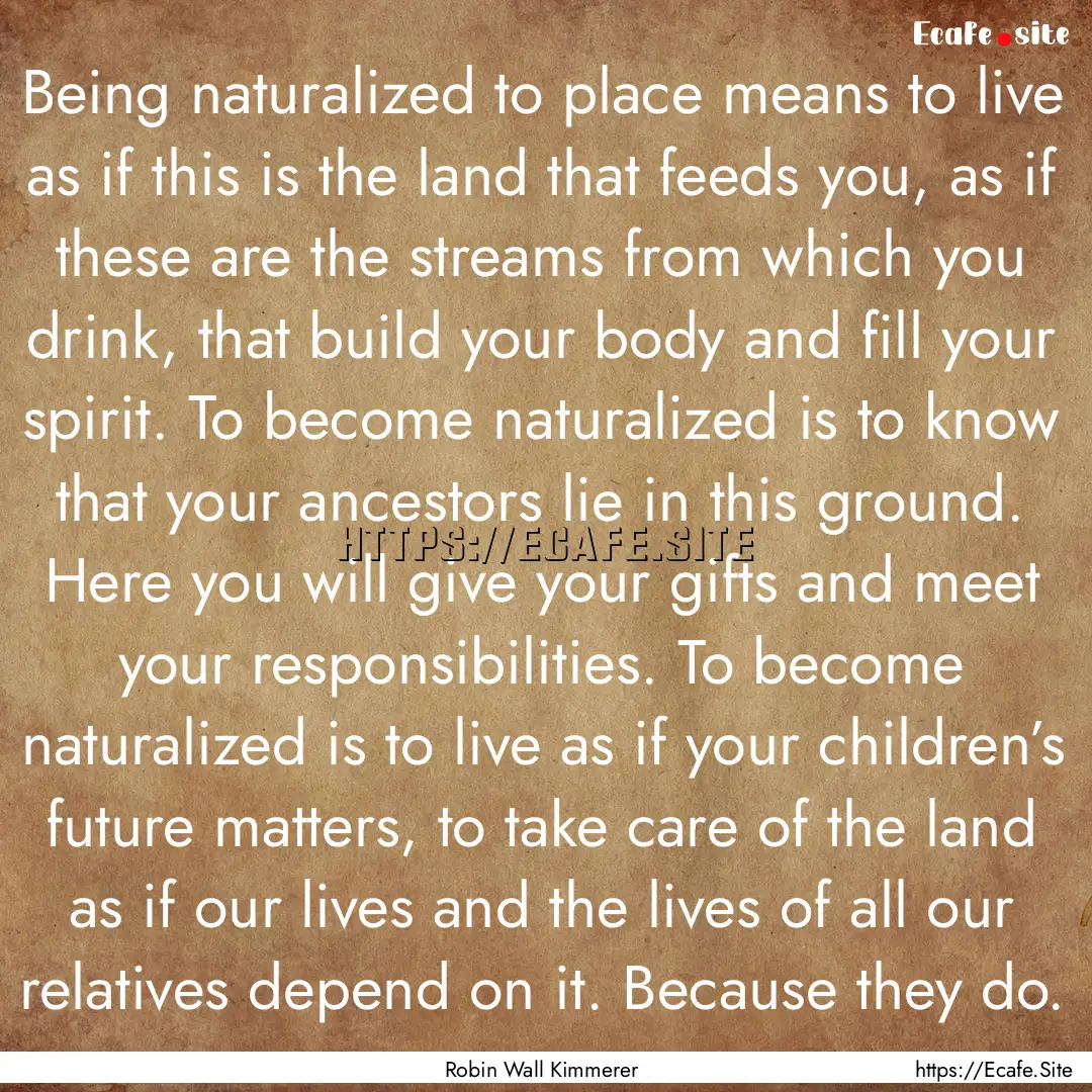 Being naturalized to place means to live.... : Quote by Robin Wall Kimmerer