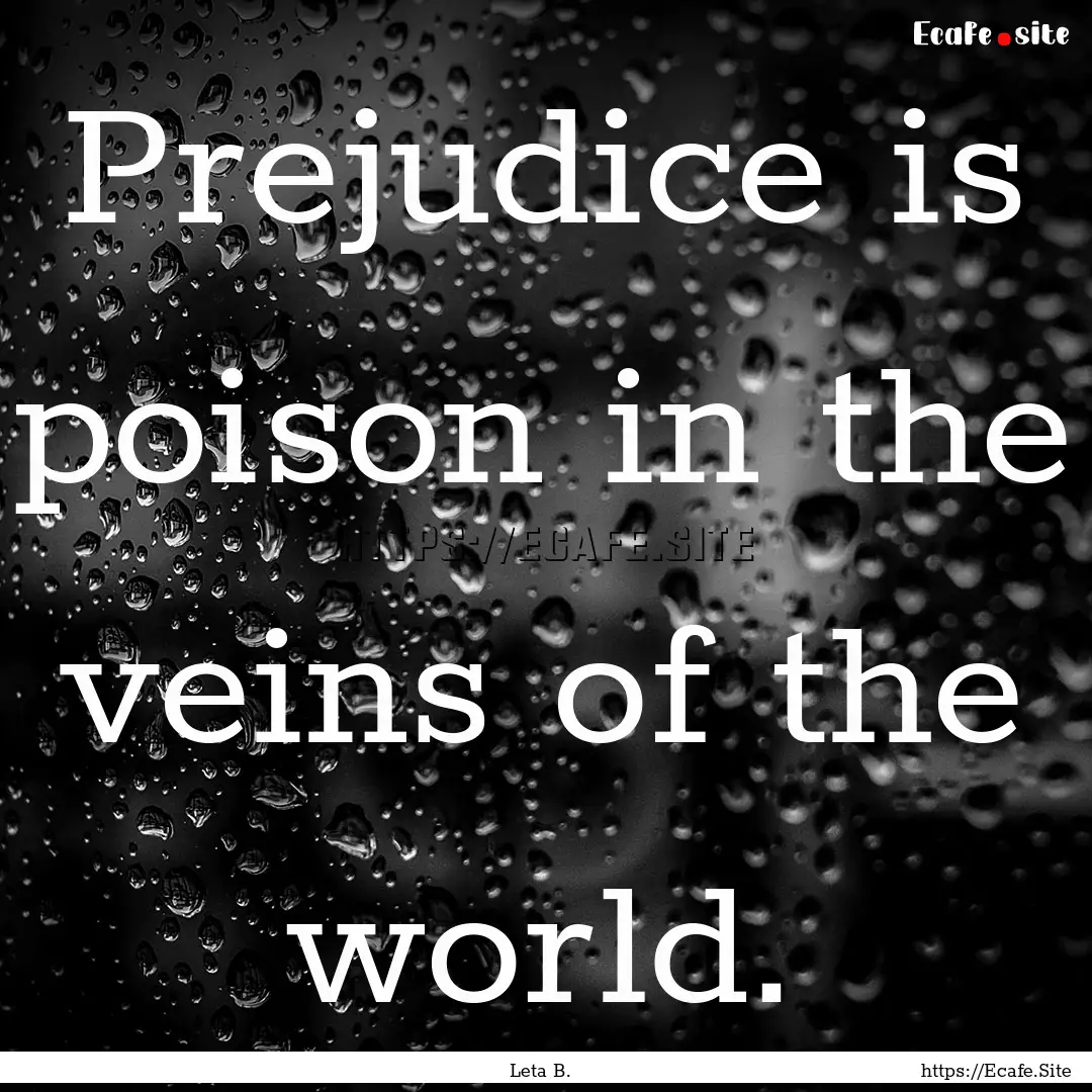 Prejudice is poison in the veins of the world..... : Quote by Leta B.